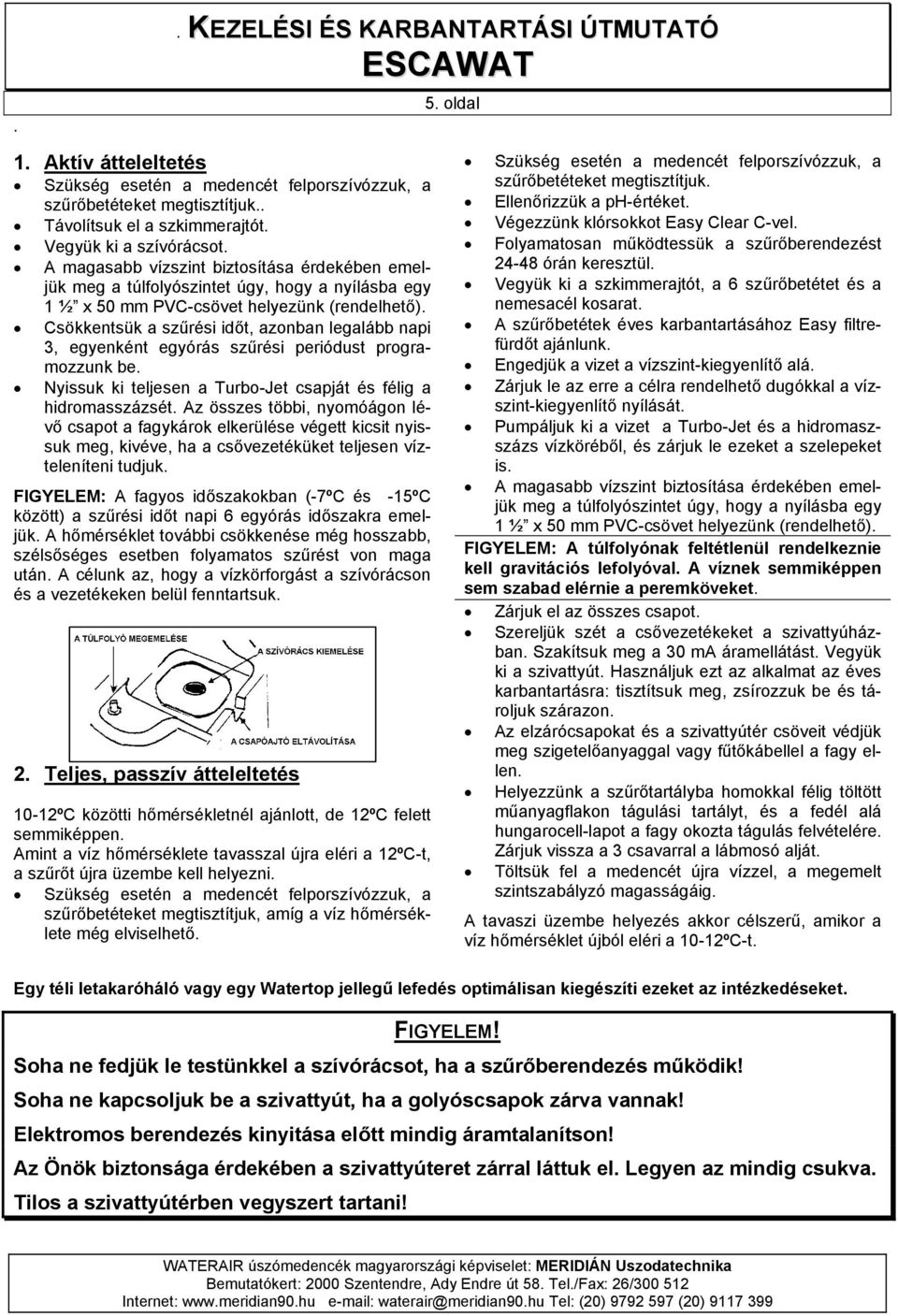 Csökkentsük a szűrési időt, azonban legalább napi 3, egyenként egyórás szűrési periódust programozzunk be. Nyissuk ki teljesen a Turbo-Jet csapját és félig a hidromasszázsét.