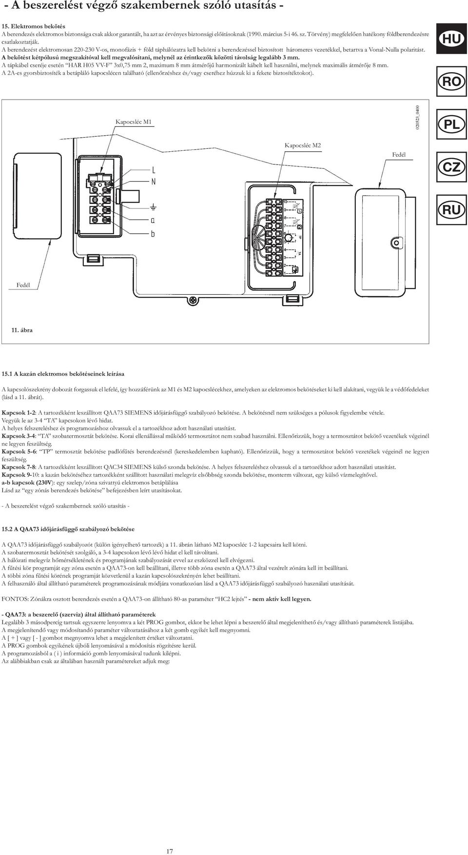 A berendezést elektromosan 220-230 V-os, monofázis + föld táphálózatra kell bekötni a berendezéssel biztosított háromeres vezetékkel, betartva a Vonal-Nulla polaritást.