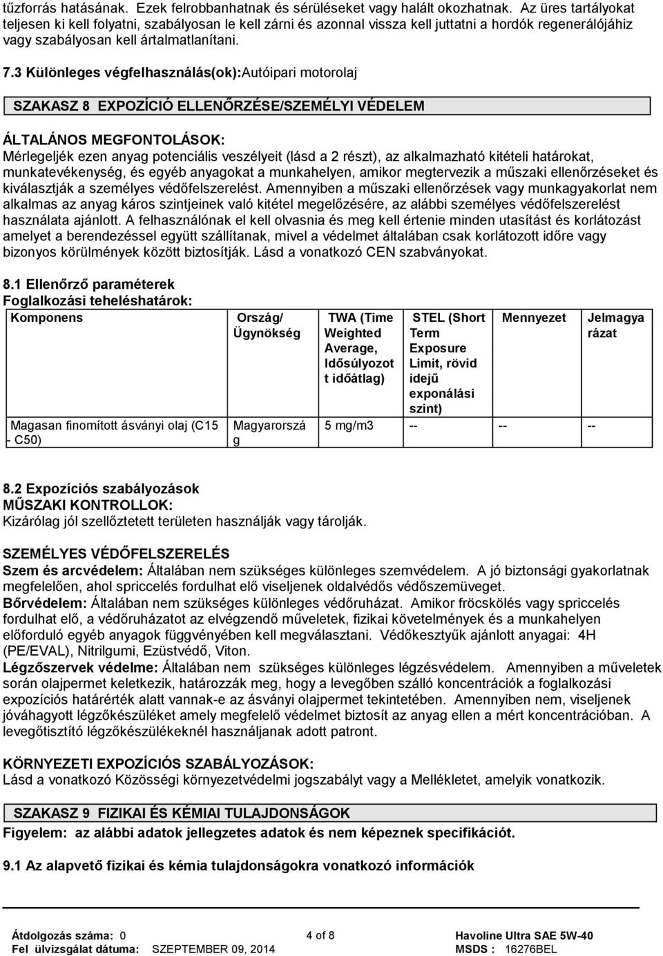 3 Különleges végfelhasználás(ok):autóipari motorolaj SZAKASZ 8 EXPOZÍCIÓ ELLENŐRZÉSE/SZEMÉLYI VÉDELEM ÁLTALÁNOS MEGFONTOLÁSOK: Mérlegeljék ezen anyag potenciális veszélyeit (lásd a 2 részt), az