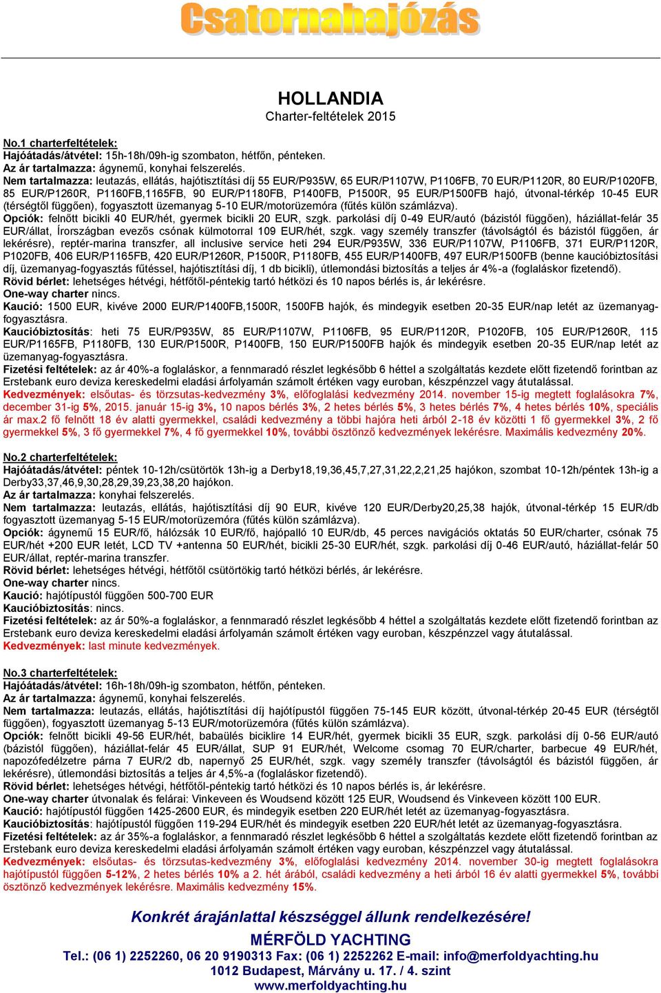 útvonal-térkép 10-45 EUR (térségtől függően), fogyasztott üzemanyag 5-10 EUR/motorüzemóra (fűtés külön számlázva). Opciók: felnőtt bicikli 40 EUR/hét, gyermek bicikli 20 EUR, szgk.