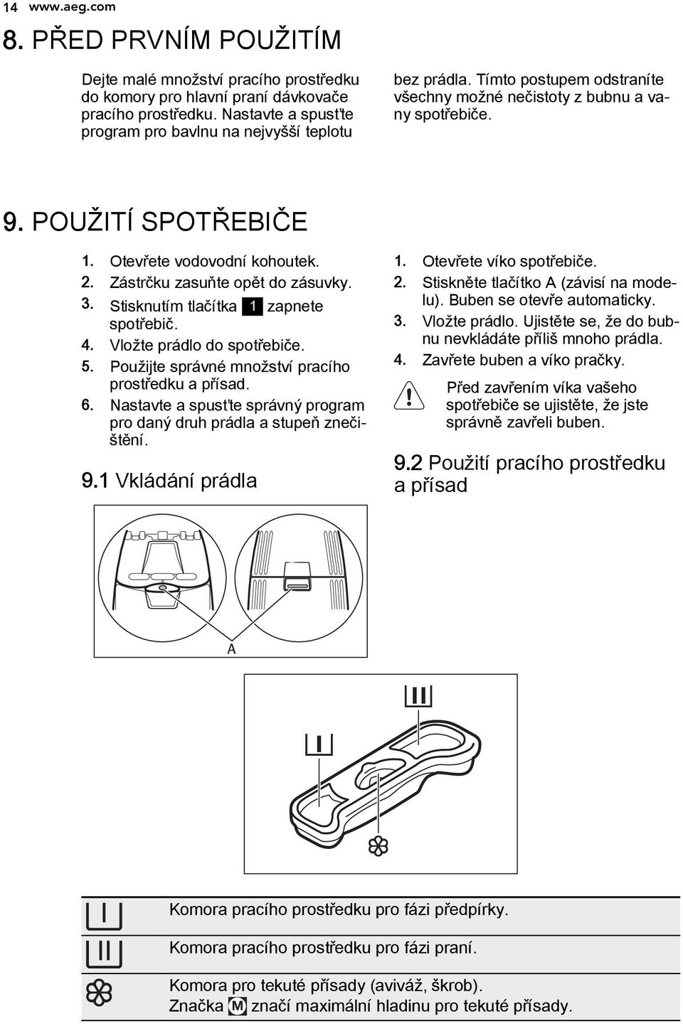 2. Zástrčku zasuňte opět do zásuvky. 3. Stisknutím tlačítka 1 zapnete spotřebič. 4. Vložte prádlo do spotřebiče. 5. Použijte správné množství pracího prostředku a přísad. 6.