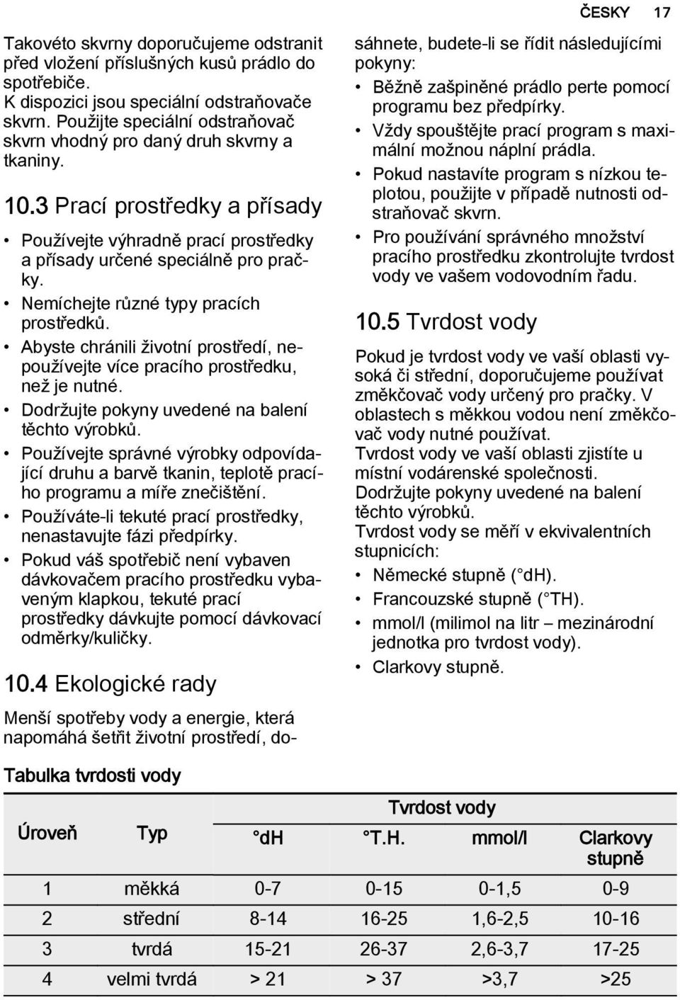 Nemíchejte různé typy pracích prostředků. Abyste chránili životní prostředí, nepoužívejte více pracího prostředku, než je nutné. Dodržujte pokyny uvedené na balení těchto výrobků.