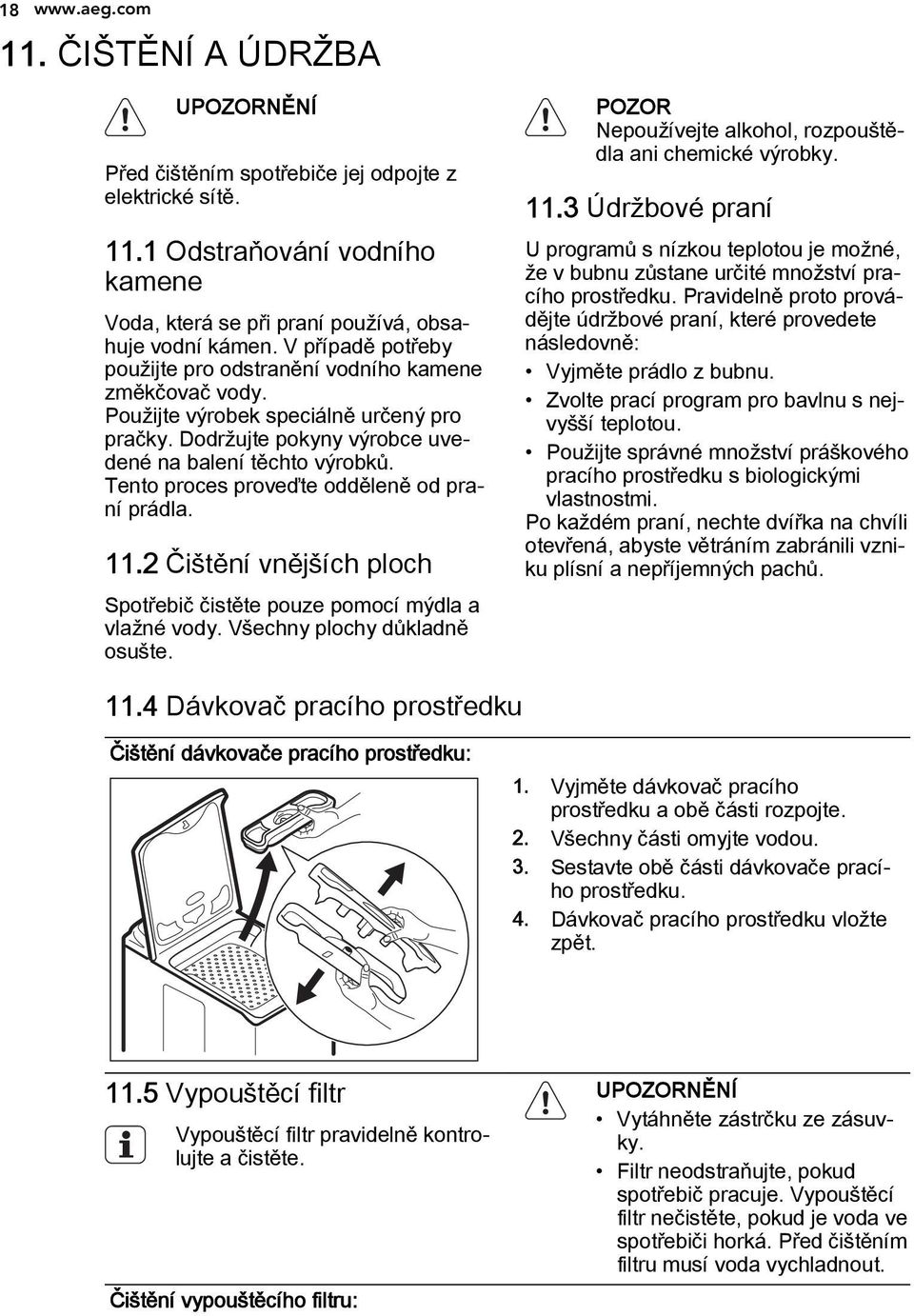 Tento proces proveďte odděleně od praní prádla. 11.2 Čištění vnějších ploch Spotřebič čistěte pouze pomocí mýdla a vlažné vody. Všechny plochy důkladně osušte.