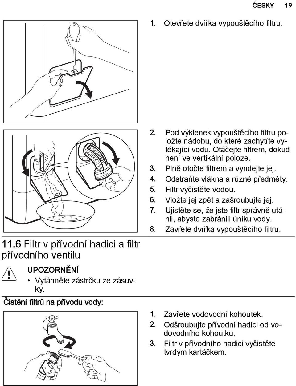 Plně otočte filtrem a vyndejte jej. 4. Odstraňte vlákna a různé předměty. 5. Filtr vyčistěte vodou. 6. Vložte jej zpět a zašroubujte jej. 7.