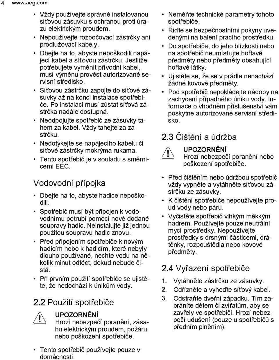 Síťovou zástrčku zapojte do síťové zásuvky až na konci instalace spotřebiče. Po instalaci musí zůstat síťová zástrčka nadále dostupná. Neodpojujte spotřebič ze zásuvky tahem za kabel.