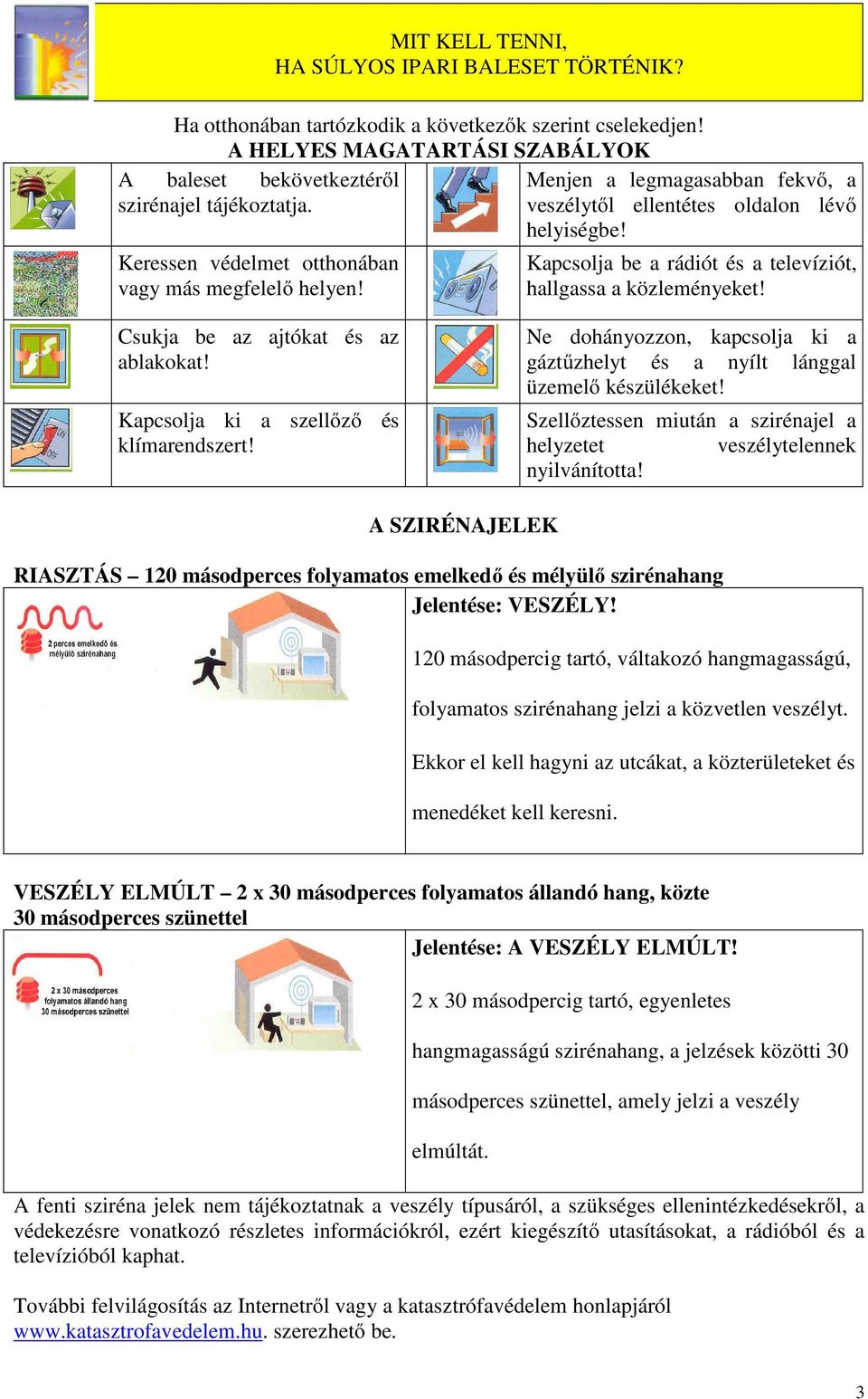 Keressen védelmet otthonában vagy más megfelelő helyen! Kapcsolja be a rádiót és a televíziót, hallgassa a közleményeket! Csukja be az ajtókat és az ablakokat!