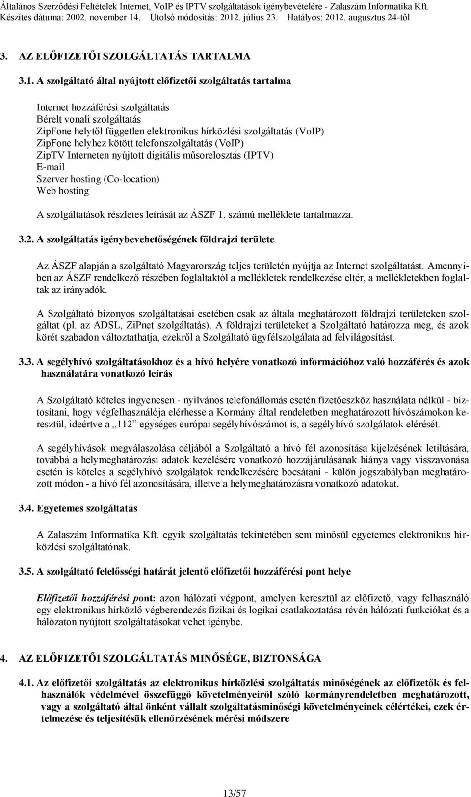 ZipFone helyhez kötött telefonszolgáltatás (VoIP) ZipTV Interneten nyújtott digitális műsorelosztás (IPTV) E-mail Szerver hosting (Co-location) Web hosting A szolgáltatások részletes leírását az ÁSZF