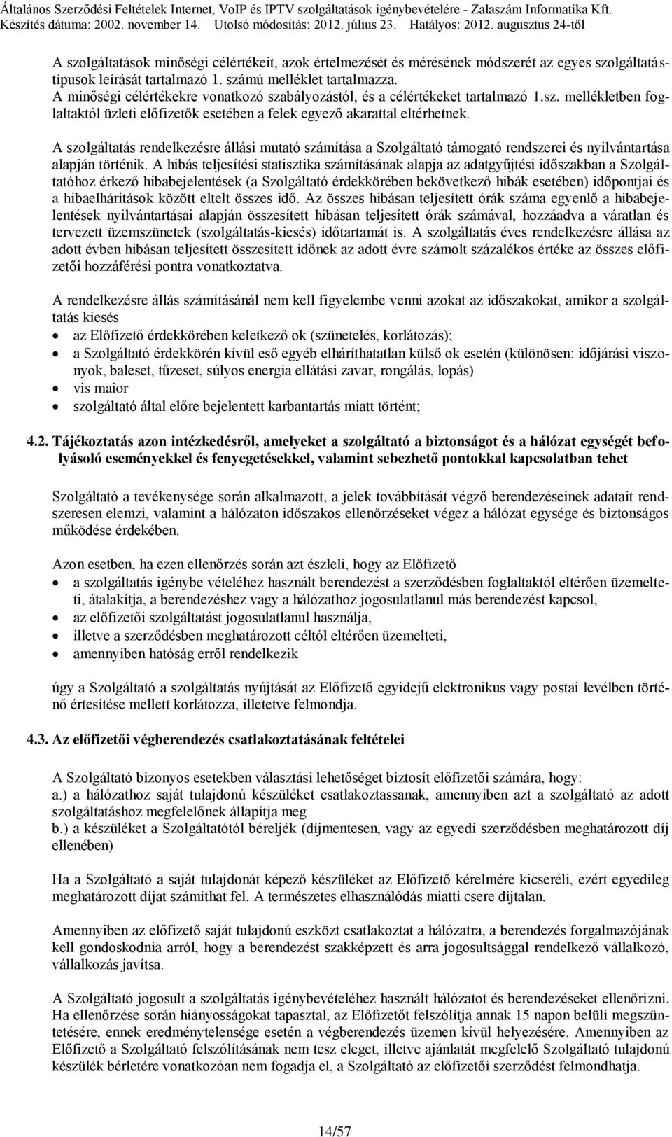 A szolgáltatás rendelkezésre állási mutató számítása a Szolgáltató támogató rendszerei és nyilvántartása alapján történik.