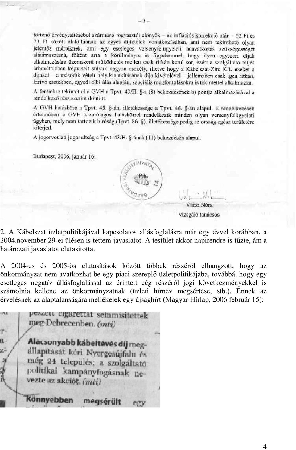 A 2004-es és 2005-ös elutasítások között többek részérıl elhangzott, hogy az önkormányzat nem avatkozhat be egy piaci szereplı üzletpolitikájába, továbbá,