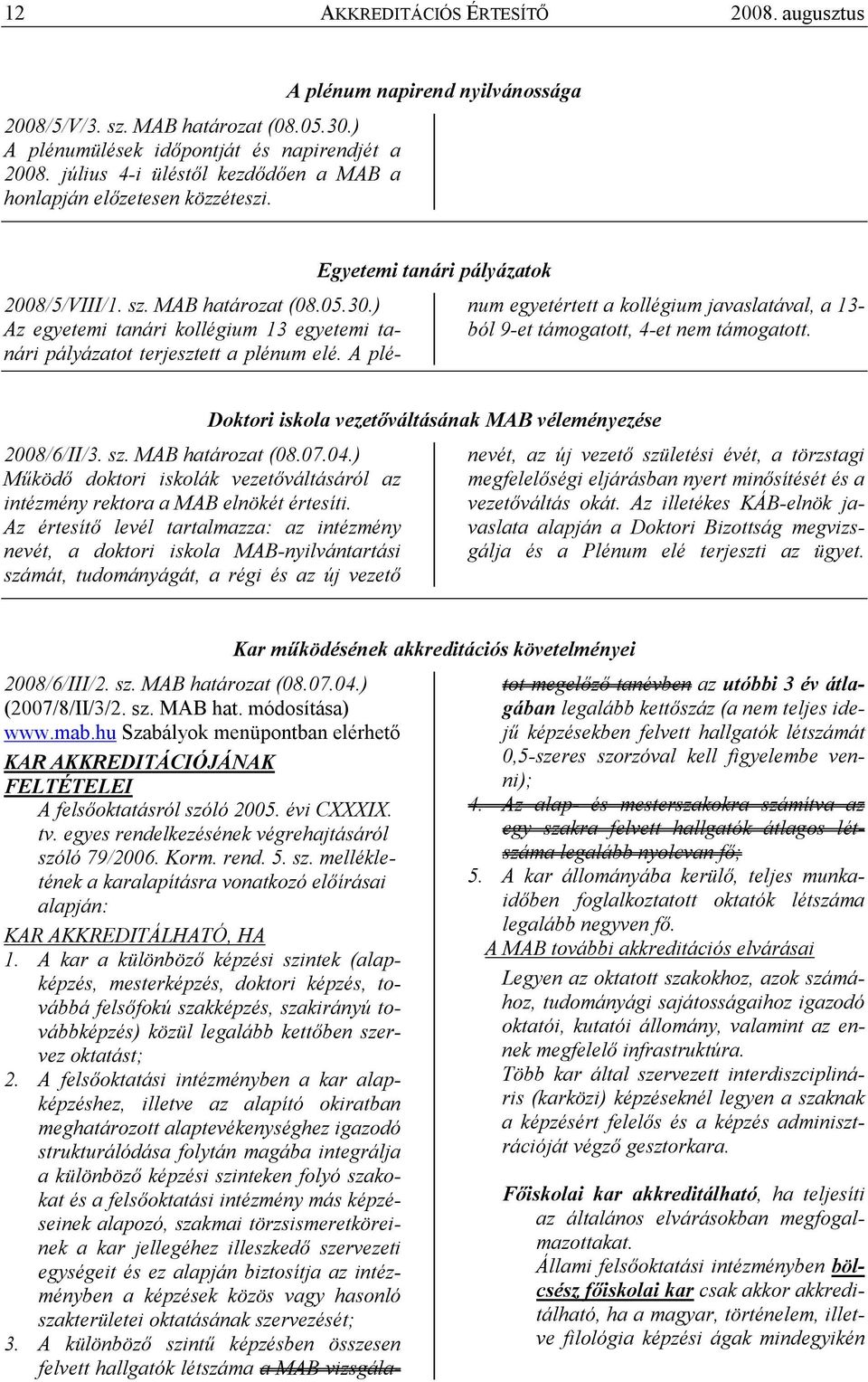 ) Az egyetemi tanári kollégium 13 egyetemi tanári pályázatot terjesztett a plénum elé. A plénum egyetértett a kollégium javaslatával, a 13- ból 9-et támogatott, 4-et nem támogatott. 2008/6/II/3. sz.