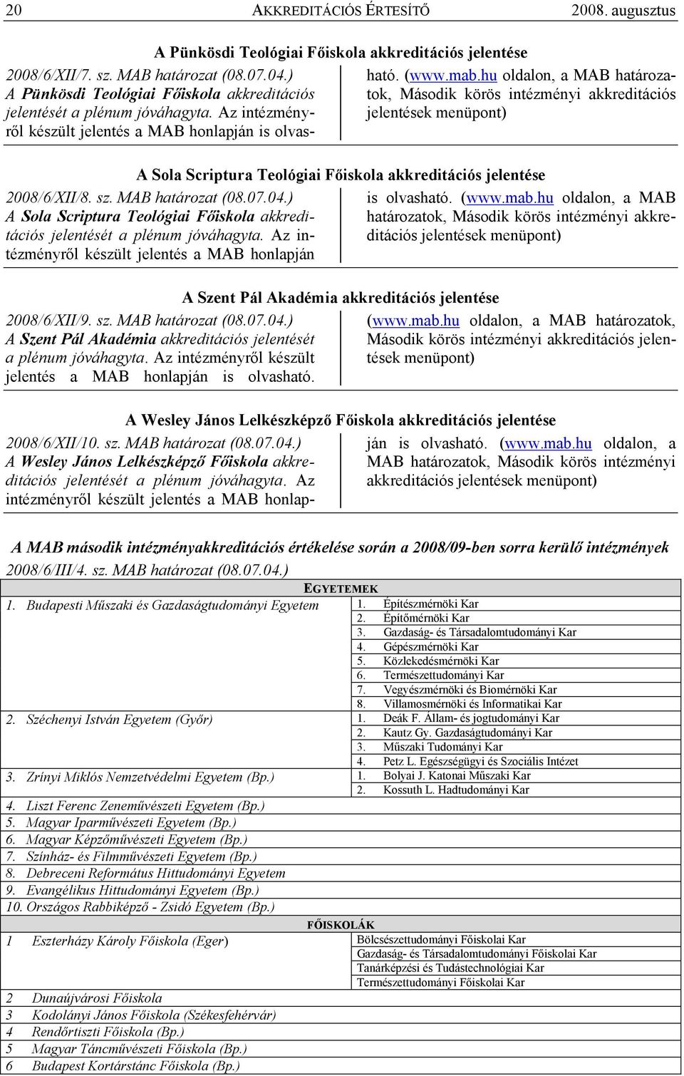 hu oldalon, a MAB határozatok, Második körös intézményi akkreditációs jelentések menüpont) A Sola Scriptura Teológiai Fıiskola akkreditációs jelentése 2008/6/XII/8. sz. MAB határozat (08.07.04.