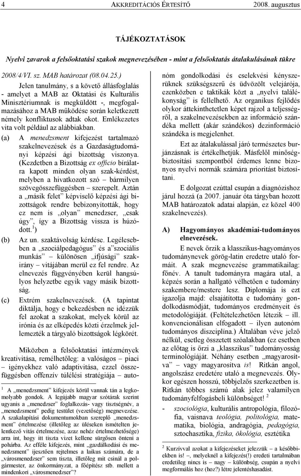 okot. Emlékezetes vita volt például az alábbiakban. (a) A menedzsment kifejezést tartalmazó szakelnevezések és a Gazdaságtudományi képzési ági bizottság viszonya.