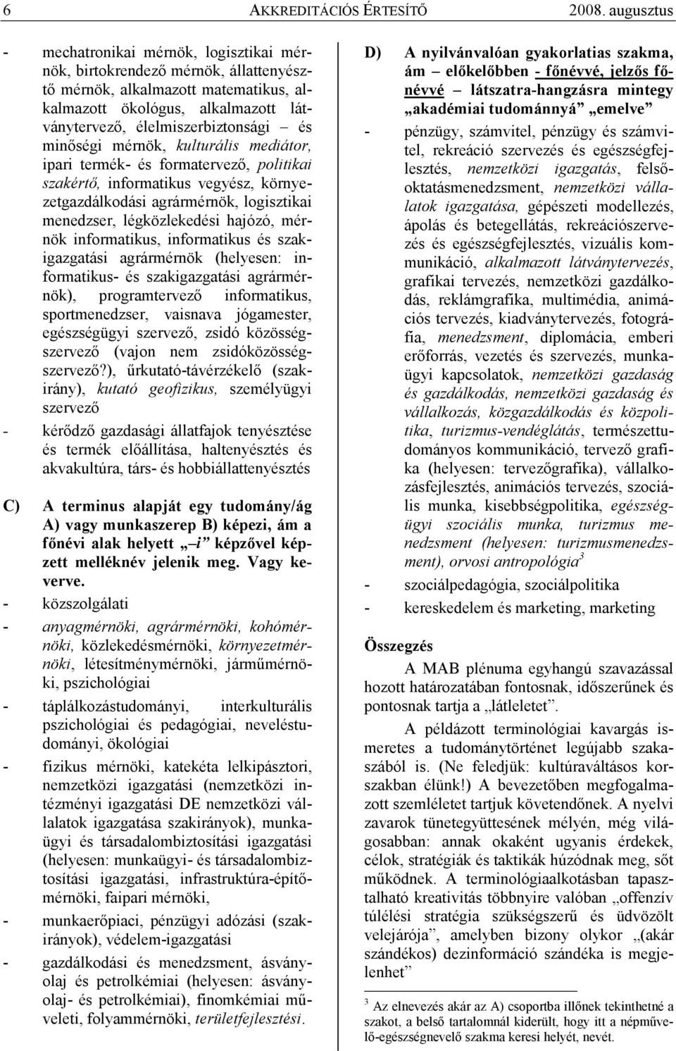 minıségi mérnök, kulturális mediátor, ipari termék- és formatervezı, politikai szakértı, informatikus vegyész, környezetgazdálkodási agrármérnök, logisztikai menedzser, légközlekedési hajózó, mérnök