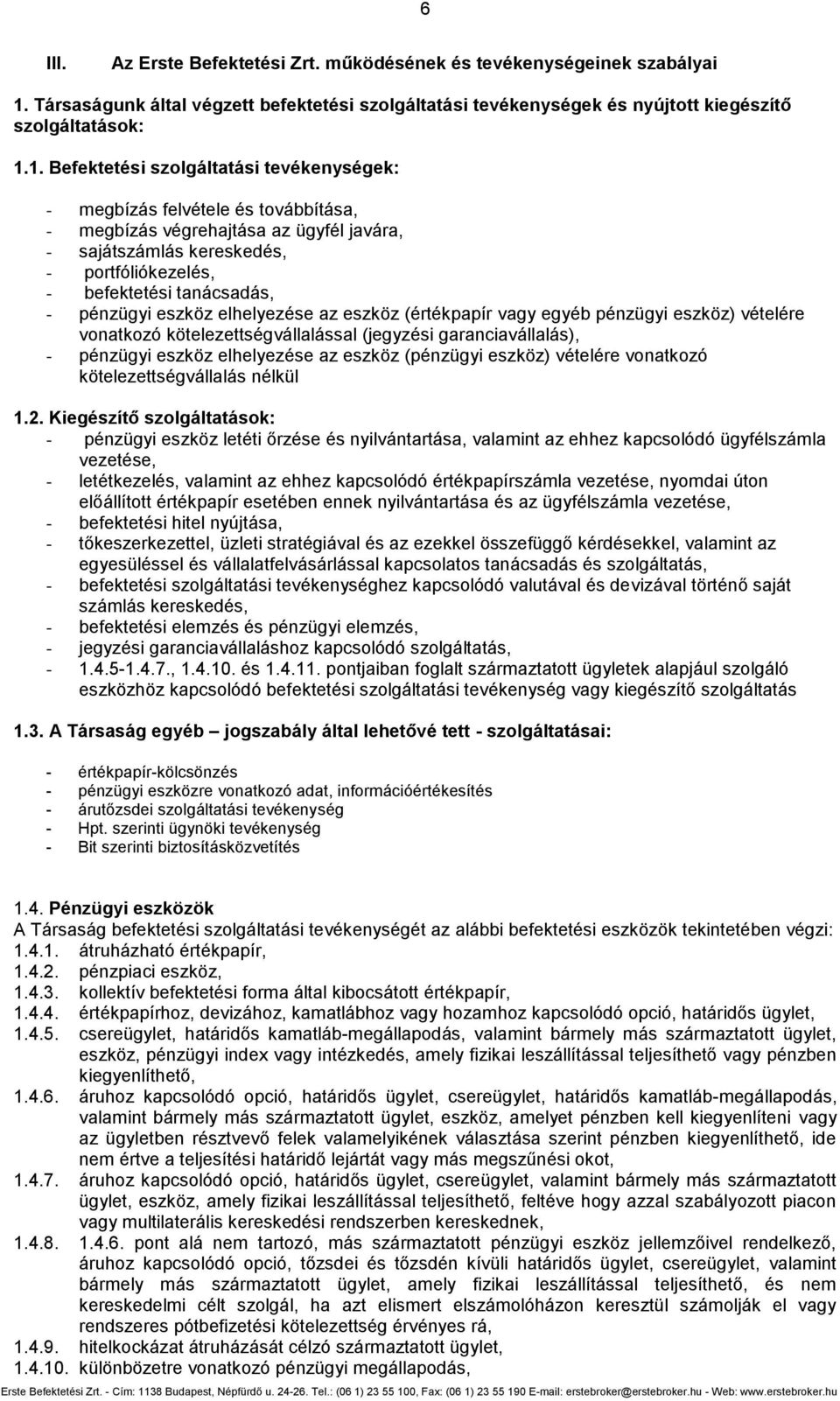 1. Befektetési szolgáltatási tevékenységek: - megbízás felvétele és továbbítása, - megbízás végrehajtása az ügyfél javára, - sajátszámlás kereskedés, - portfóliókezelés, - befektetési tanácsadás, -