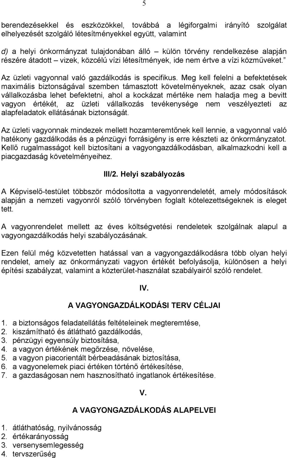 Meg kell felelni a befektetések maximális biztonságával szemben támasztott követelményeknek, azaz csak olyan vállalkozásba lehet befektetni, ahol a kockázat mértéke nem haladja meg a bevitt vagyon