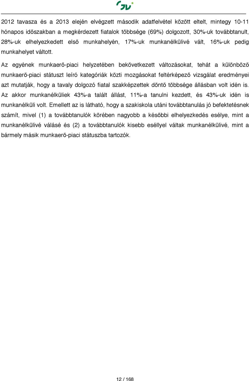 Az egyének munkaerő-piaci helyzetében bekövetkezett változásokat, tehát a különböző munkaerő-piaci státuszt leíró kategóriák közti mozgásokat feltérképező vizsgálat eredményei azt mutatják, hogy a