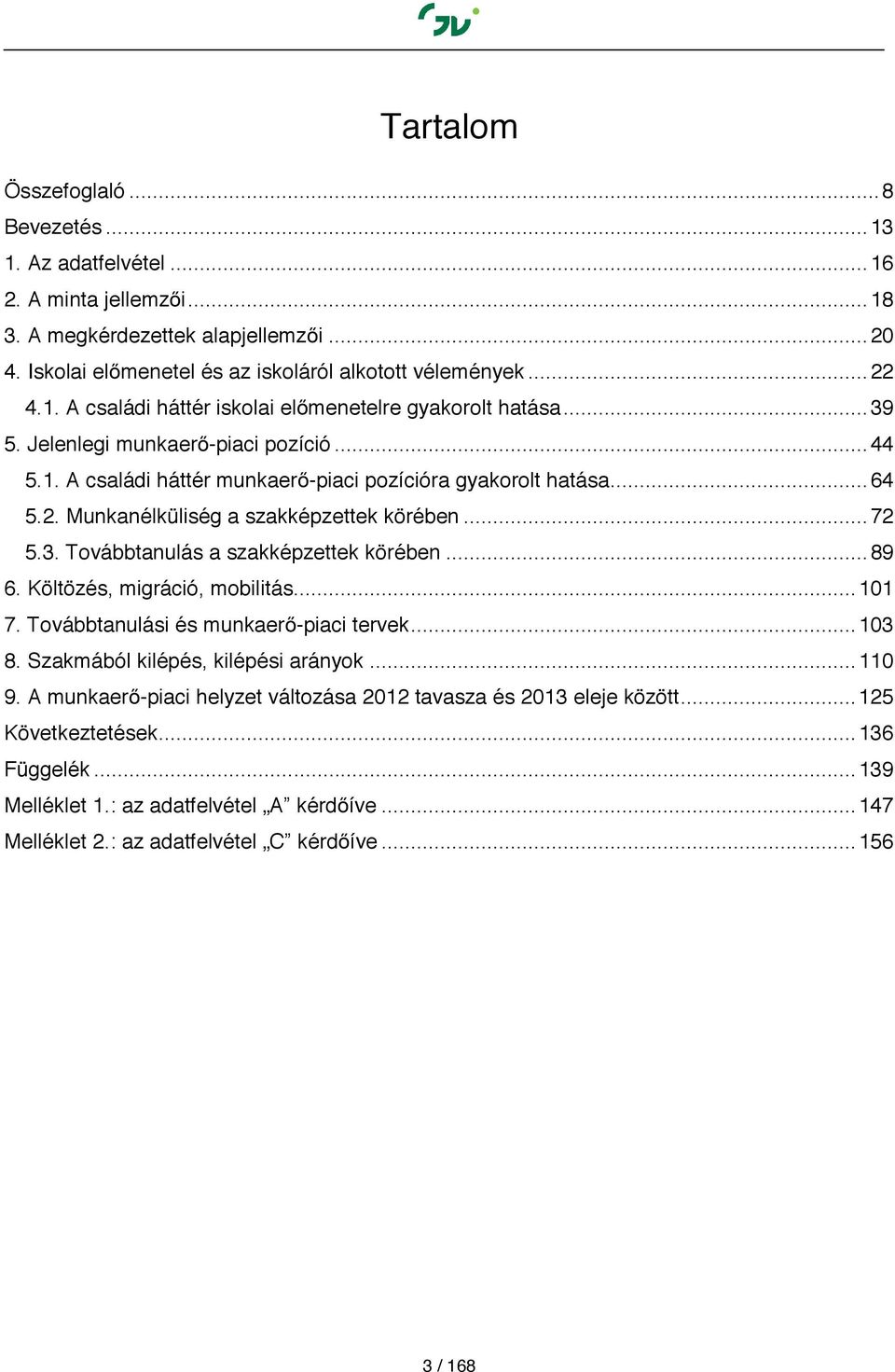 Munkanélküliség a szakképzettek körében... 72 5.3. Továbbtanulás a szakképzettek körében... 89 6. Költözés, migráció, mobilitás... 101 7. Továbbtanulási és munkaerő-piaci tervek... 103 8.