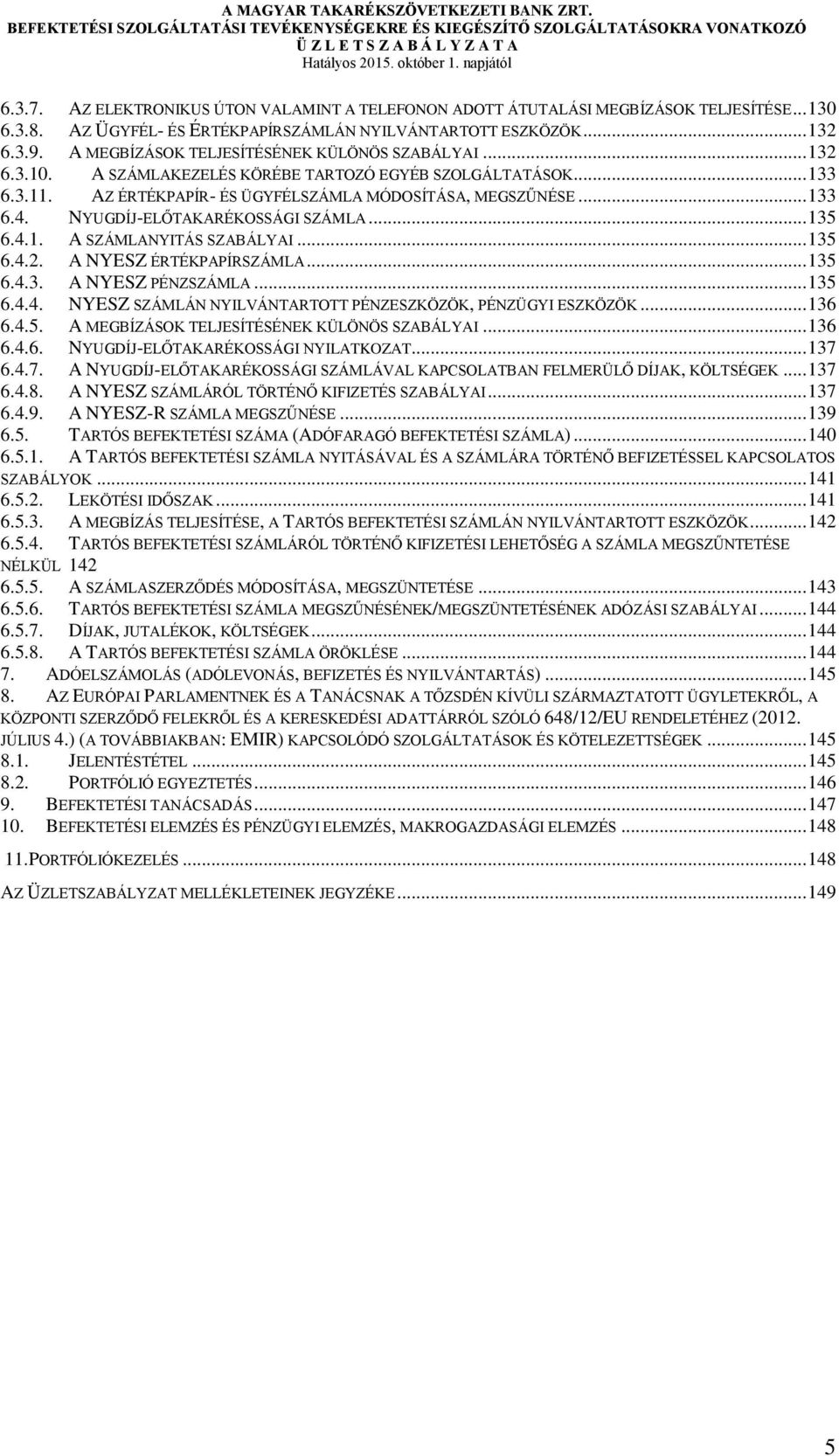 NYUGDÍJ-ELŐTAKARÉKOSSÁGI SZÁMLA... 135 6.4.1. A SZÁMLANYITÁS SZABÁLYAI... 135 6.4.2. A NYESZ ÉRTÉKPAPÍRSZÁMLA... 135 6.4.3. A NYESZ PÉNZSZÁMLA... 135 6.4.4. NYESZ SZÁMLÁN NYILVÁNTARTOTT PÉNZESZKÖZÖK, PÉNZÜGYI ESZKÖZÖK.