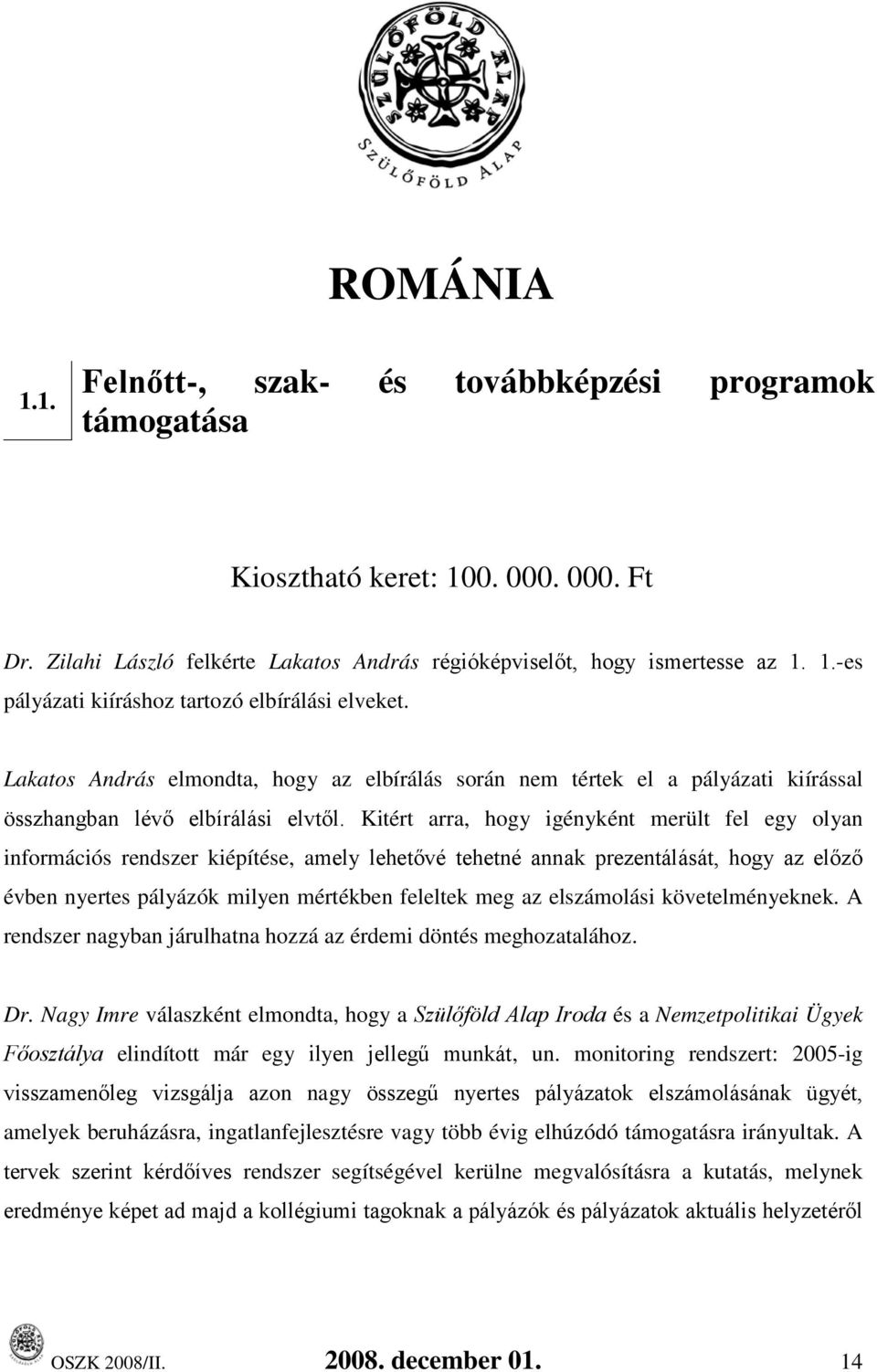 Kitért arra, hogy igényként merült fel egy olyan információs rendszer kiépítése, amely lehetővé tehetné annak prezentálását, hogy az előző évben nyertes pályázók milyen mértékben feleltek meg az