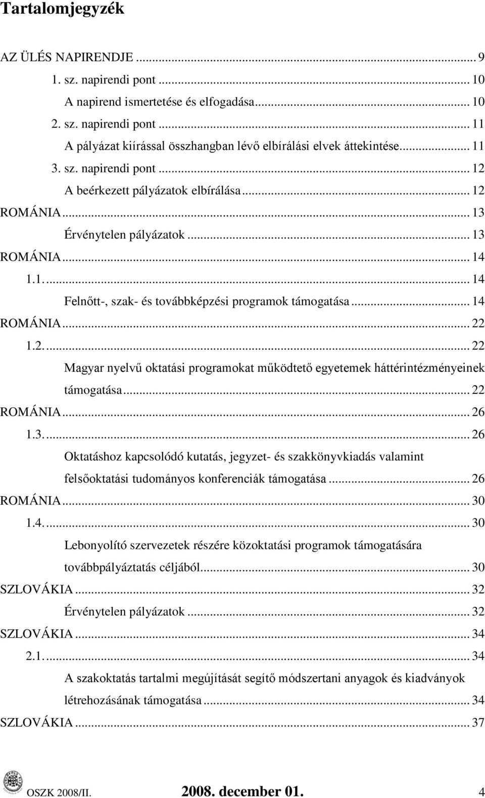 .. 14 ROMÁNIA... 22 1.2.... 22 Magyar nyelvű oktatási programokat működtető egyetemek háttérintézményeinek támogatása... 22 ROMÁNIA... 26 1.3.