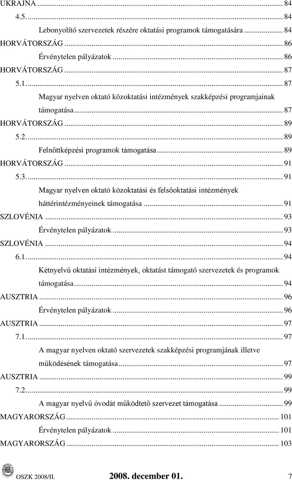 ... 91 Magyar nyelven oktató közoktatási és felsőoktatási intézmények háttérintézményeinek támogatása... 91 SZLOVÉNIA... 93 Érvénytelen pályázatok... 93 SZLOVÉNIA... 94 6.1.... 94 Kétnyelvű oktatási intézmények, oktatást támogató szervezetek és programok támogatása.