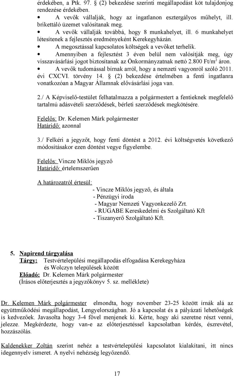 Amennyiben a fejlesztést 3 éven belül nem valósítják meg, úgy visszavásárlási jogot biztosítanak az Önkormányzatnak nettó 2.800 Ft/m 2 áron.