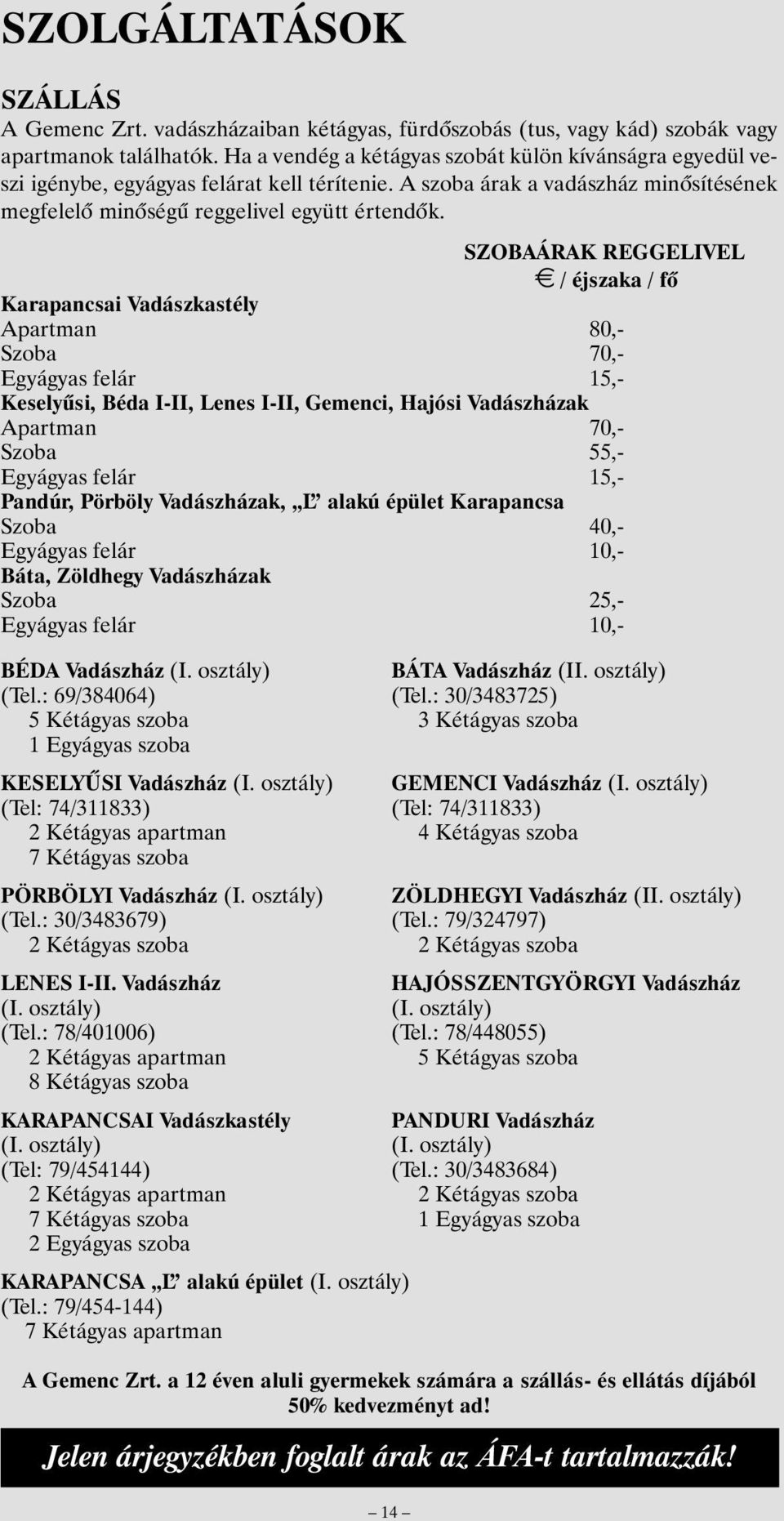 SZOBAÁRAK REGGELIVEL E / éjszaka / fõ Karapancsai Vadászkastély Apartman 80,- Szoba 70,- Egyágyas felár 15,- Keselyûsi, Béda I-II, Lenes I-II, Gemenci, Hajósi Vadászházak Apartman 70,- Szoba 55,-