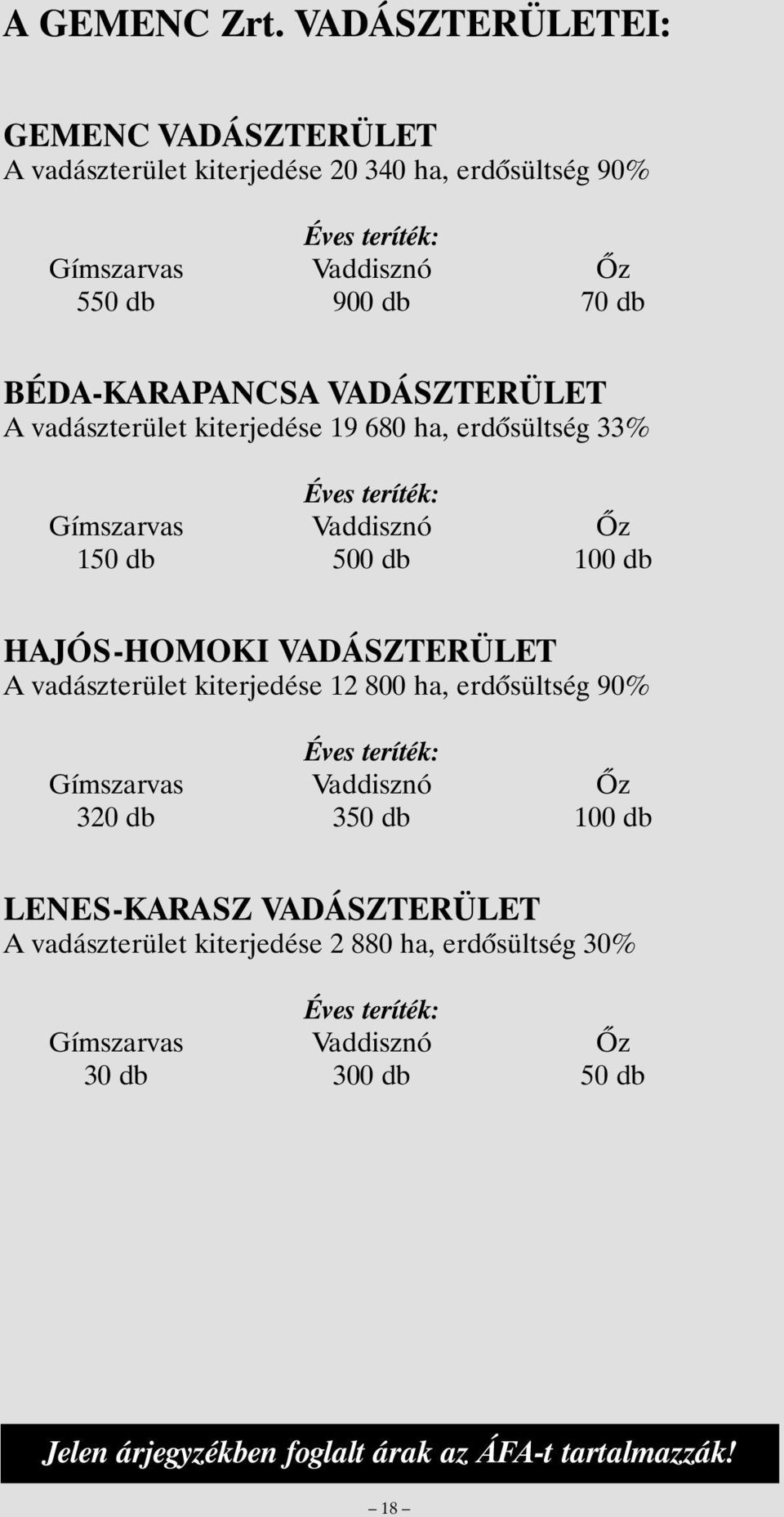 db BÉDA-KARAPANCSA VADÁSZTERÜLET A vadászterület kiterjedése 19 680 ha, erdõsültség 33% Éves teríték: Gímszarvas Vaddisznó Õz 150 db 500 db 100 db