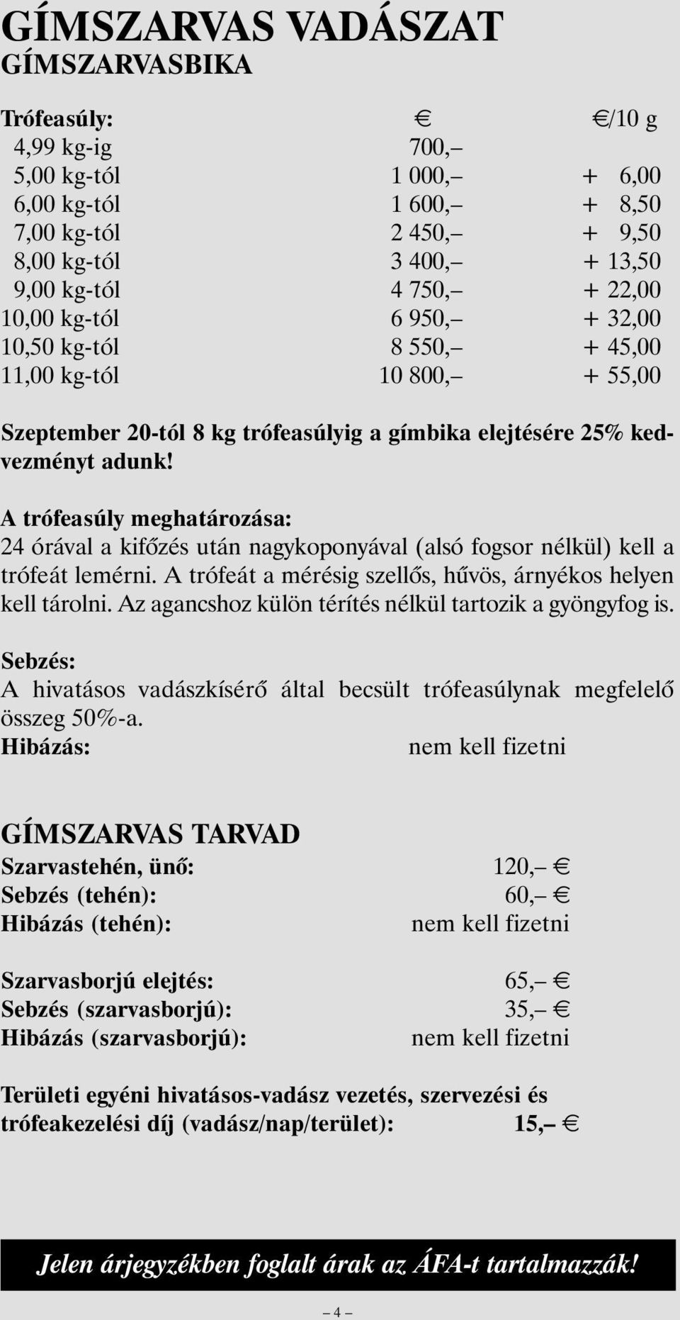 A trófeasúly meghatározása: 24 órával a kifõzés után nagykoponyával (alsó fogsor nélkül) kell a trófeát lemérni. A trófeát a mérésig szellõs, hûvös, árnyékos helyen kell tárolni.