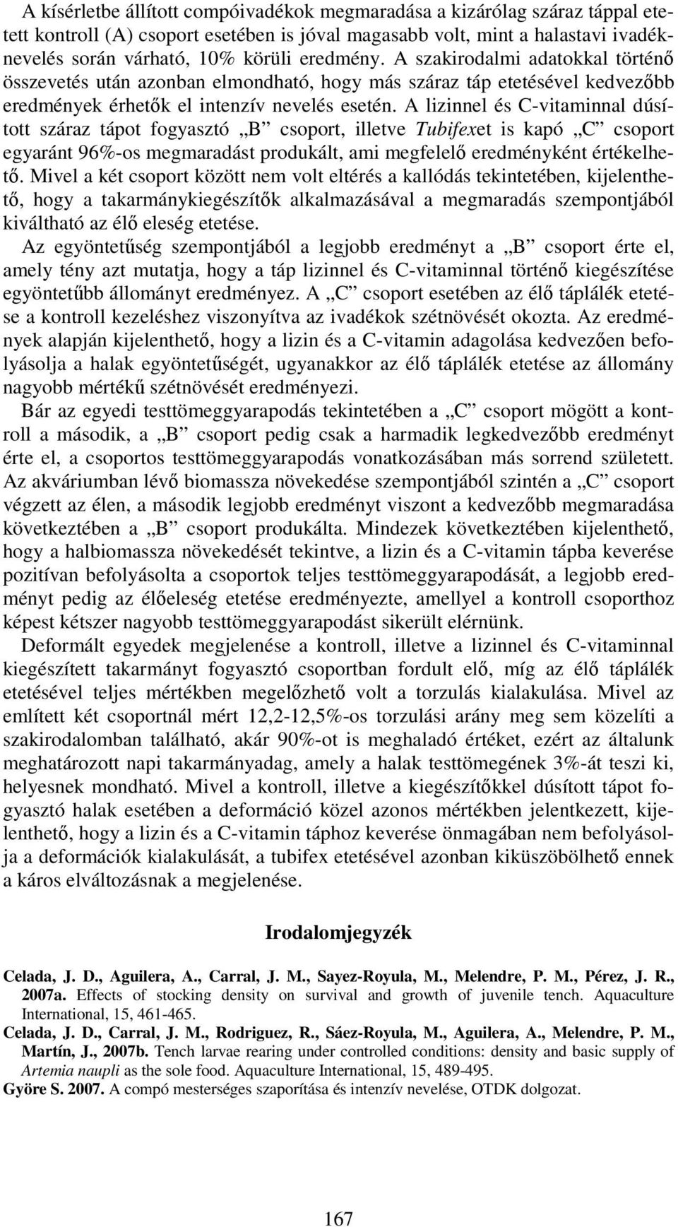 A lizinnel és C-vitaminnal dúsított száraz tápot fogyasztó B csoport, illetve Tubifexet is kapó C csoport egyaránt 96%-os megmaradást produkált, ami megfelelő eredményként értékelhető.