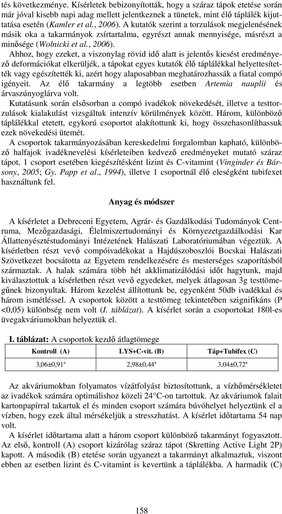 Ahhoz, hogy ezeket, a viszonylag rövid idő alatt is jelentős kiesést eredményező deformációkat elkerüljék, a tápokat egyes kutatók élő táplálékkal helyettesítették vagy egészítették ki, azért hogy