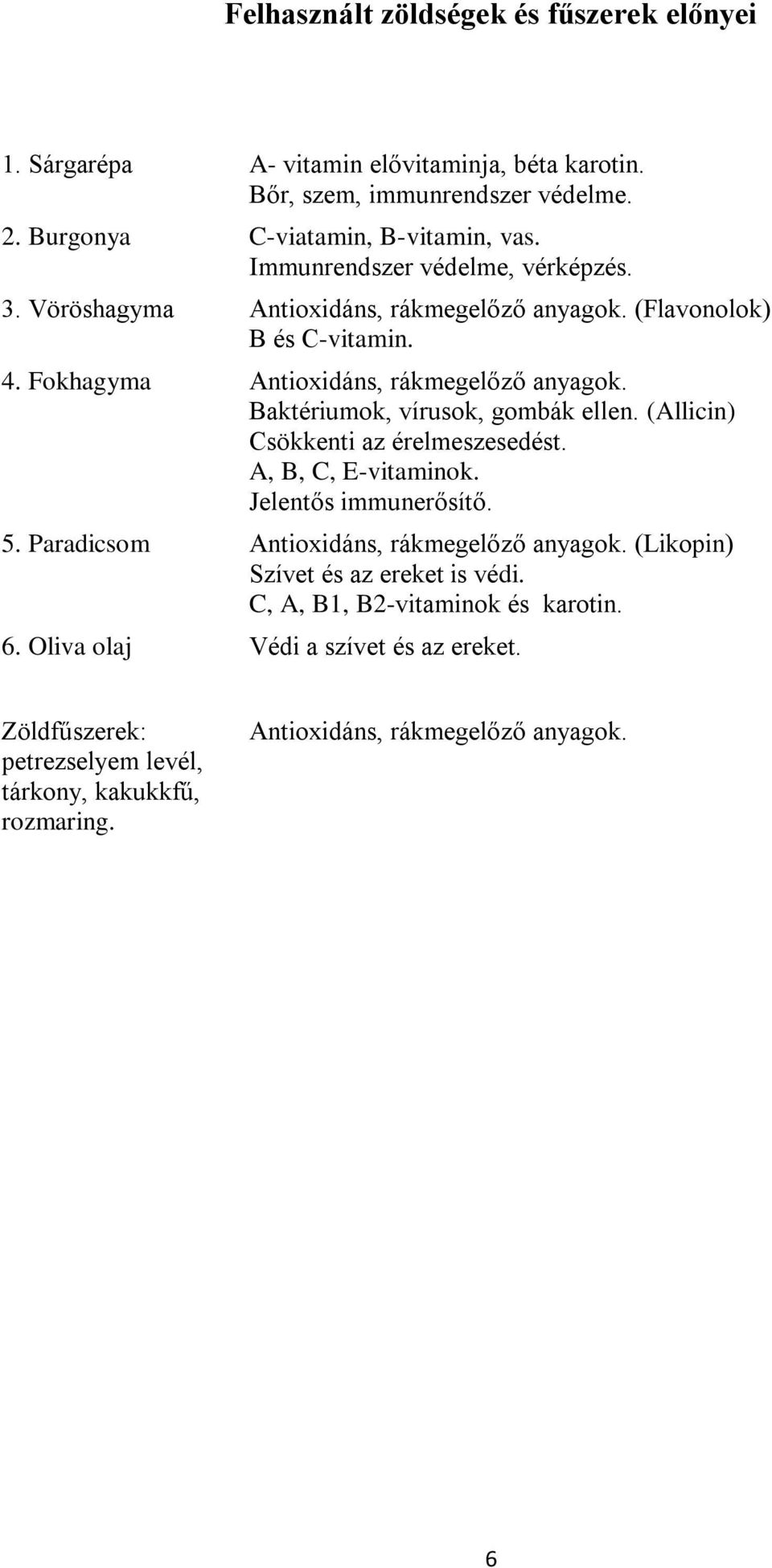 Baktériumok, vírusok, gombák ellen. (Allicin) Csökkenti az érelmeszesedést. A, B, C, E-vitaminok. Jelentős immunerősítő. 5. Paradicsom Antioxidáns, rákmegelőző anyagok.