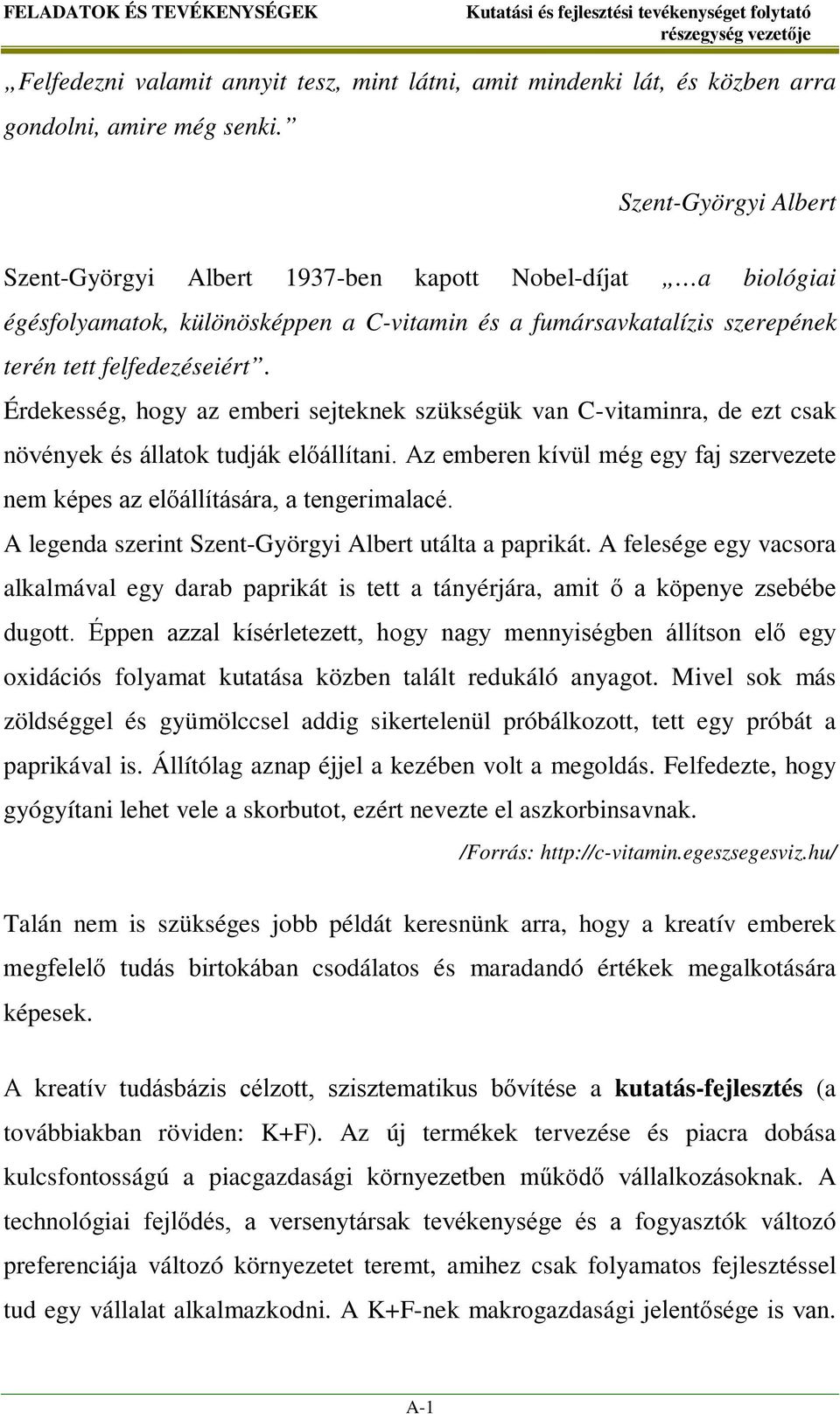 Érdekesség, hogy az emberi sejteknek szükségük van C-vitaminra, de ezt csak növények és állatok tudják előállítani. Az emberen kívül még egy faj szervezete nem képes az előállítására, a tengerimalacé.