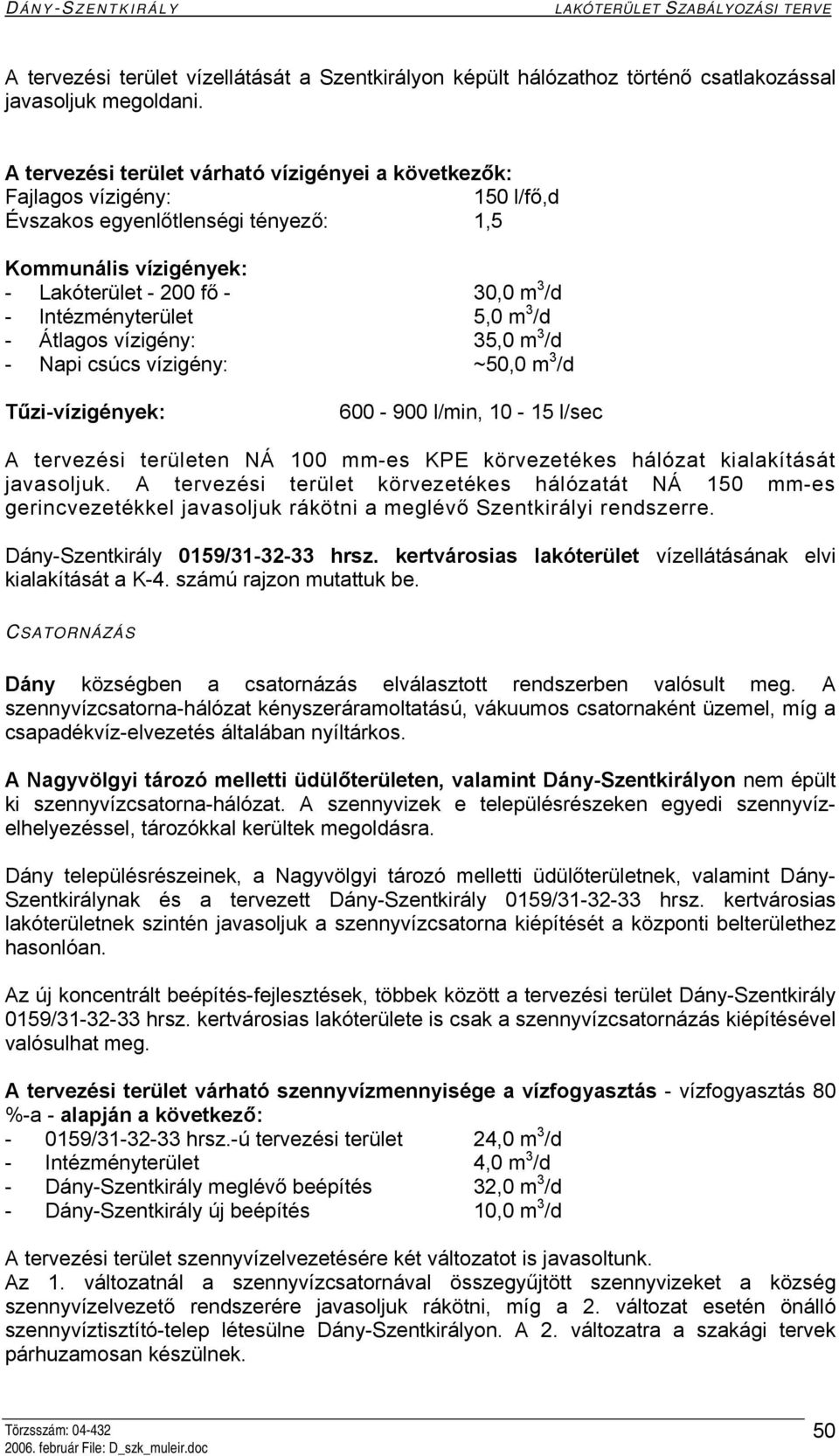 5,0 m 3 /d - Átlagos vízigény: 35,0 m 3 /d - Napi csúcs vízigény: ~50,0 m 3 /d Tűzi-vízigények: 600-900 l/min, 10-15 l/sec A tervezési területen NÁ 100 mm-es KPE körvezetékes hálózat kialakítását