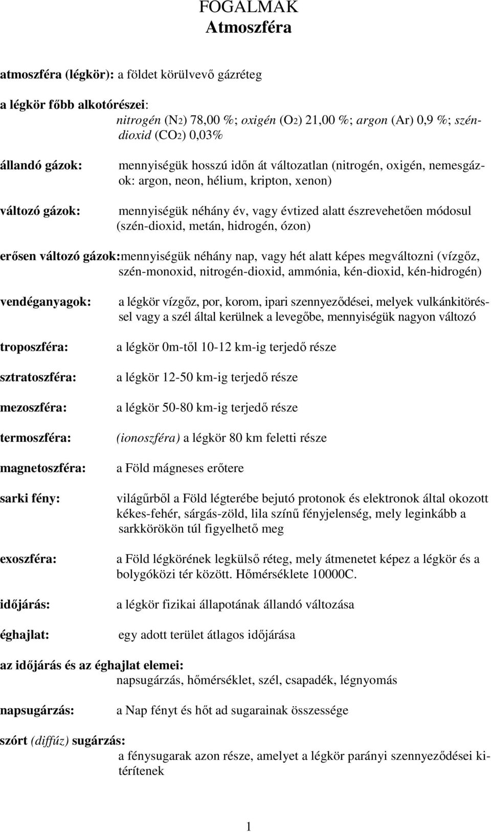 metán, hidrogén, ózon) erősen változó gázok:mennyiségük néhány nap, vagy hét alatt képes megváltozni (vízgőz, szén-monoxid, nitrogén-dioxid, ammónia, kén-dioxid, kén-hidrogén) vendéganyagok: