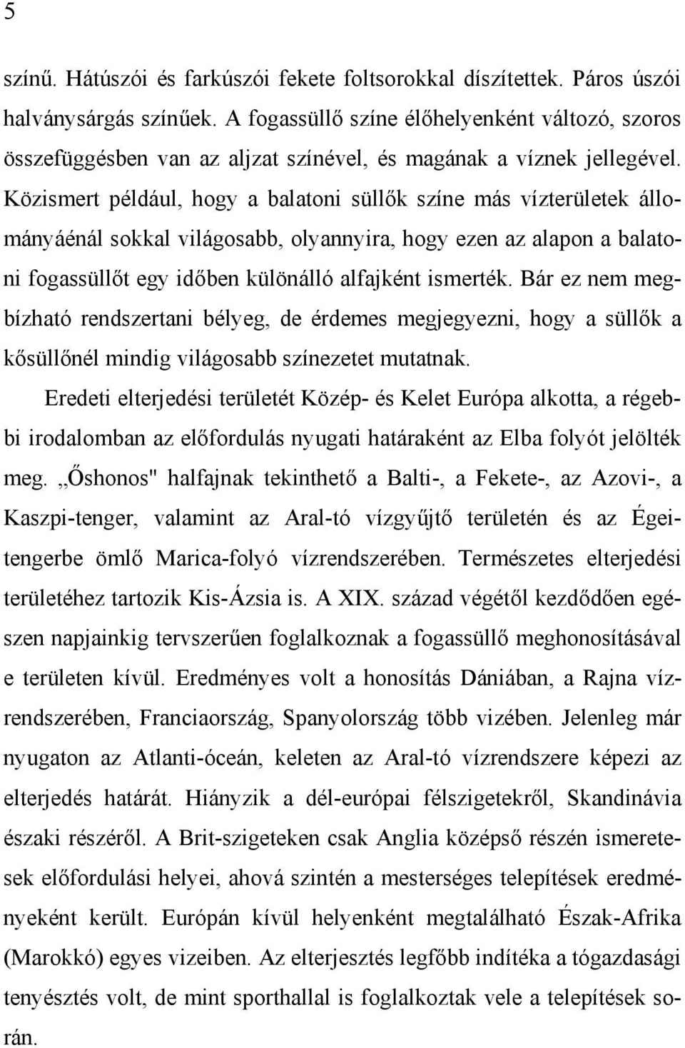 Közismert például, hogy a balatoni süllők színe más vízterületek állományáénál sokkal világosabb, olyannyira, hogy ezen az alapon a balatoni fogassüllőt egy időben különálló alfajként ismerték.