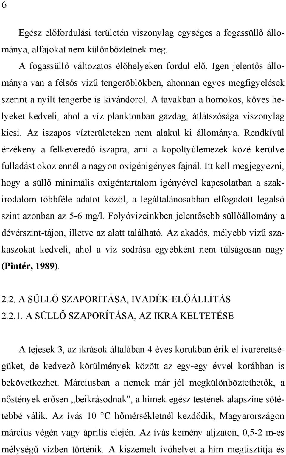 A tavakban a homokos, köves helyeket kedveli, ahol a víz planktonban gazdag, átlátszósága viszonylag kicsi. Az iszapos vízterületeken nem alakul ki állománya.