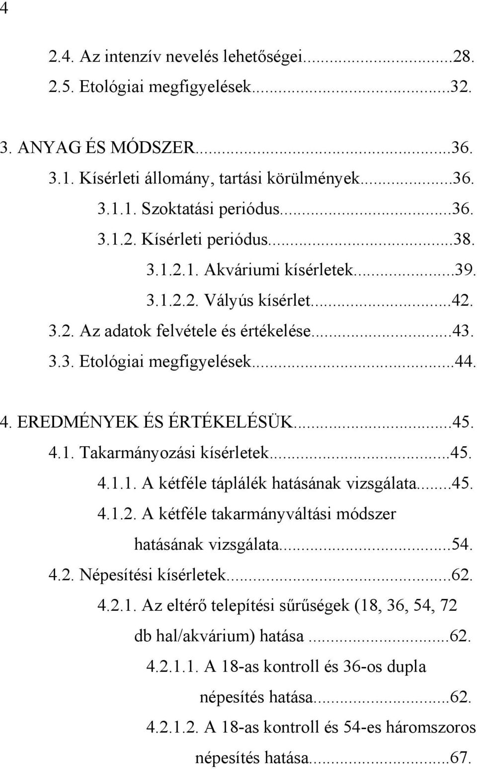 ..45. 4.1.1. A kétféle táplálék hatásának vizsgálata...45. 4.1.2. A kétféle takarmányváltási módszer hatásának vizsgálata...54. 4.2. Népesítési kísérletek...62. 4.2.1. Az eltérő telepítési sűrűségek (18, 36, 54, 72 db hal/akvárium) hatása.