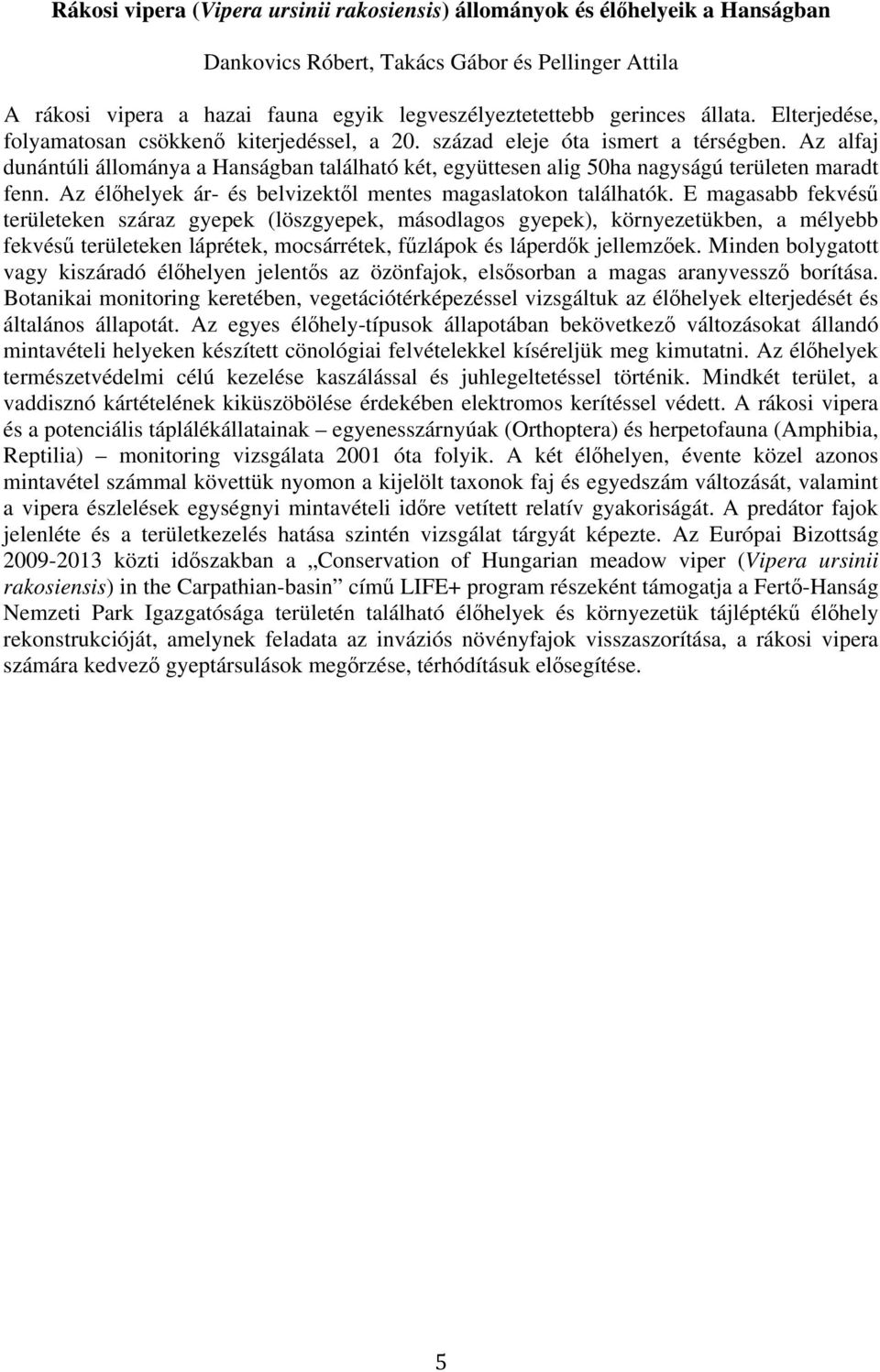 Az alfaj dunántúli állománya a Hanságban található két, együttesen alig 50ha nagyságú területen maradt fenn. Az élıhelyek ár- és belvizektıl mentes magaslatokon találhatók.