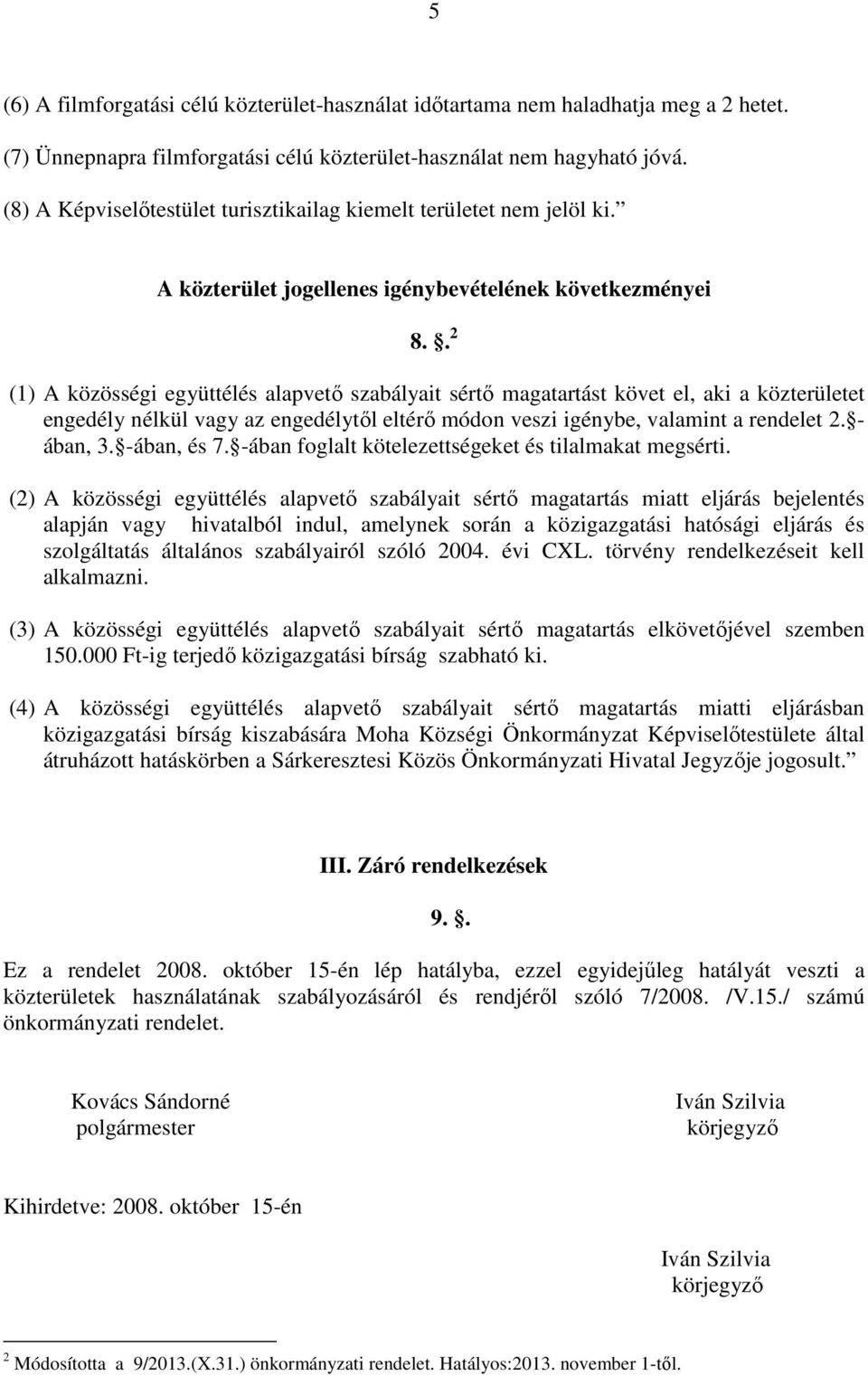 . 2 (1) A közösségi együttélés alapvető szabályait sértő magatartást követ el, aki a közterületet engedély nélkül vagy az engedélytől eltérő módon veszi igénybe, valamint a rendelet 2. - ában, 3.