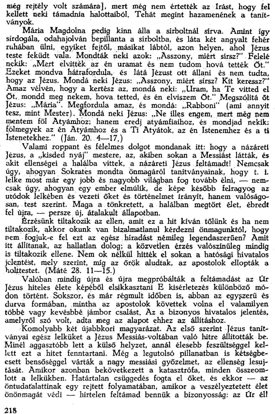 Mondták neki azok: "Asszony, miért sírsz?". Felelé nekik: "Mert elvitték az én urarnat és nem tudom hová tették öt." Ezeket mondva hátrafo,rdula, és látá Jézust ott állani és nem tudta. hogy az Jézus.