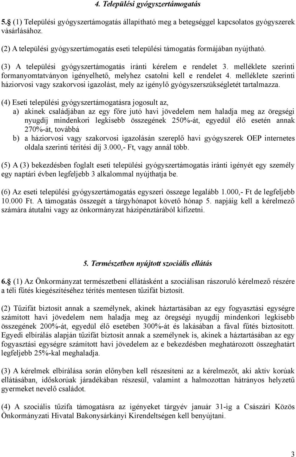 melléklete szerinti formanyomtatványon igényelhető, melyhez csatolni kell e rendelet 4. melléklete szerinti háziorvosi vagy szakorvosi igazolást, mely az igénylő gyógyszerszükségletét tartalmazza.