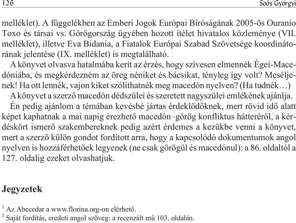 A könyvet olvasva hatalmába kerít az érzés, hogy szívesen elmennék Égei-Macedóniába, és megkérdezném az öreg néniket és bácsikat, tényleg így volt? Meséljenek!