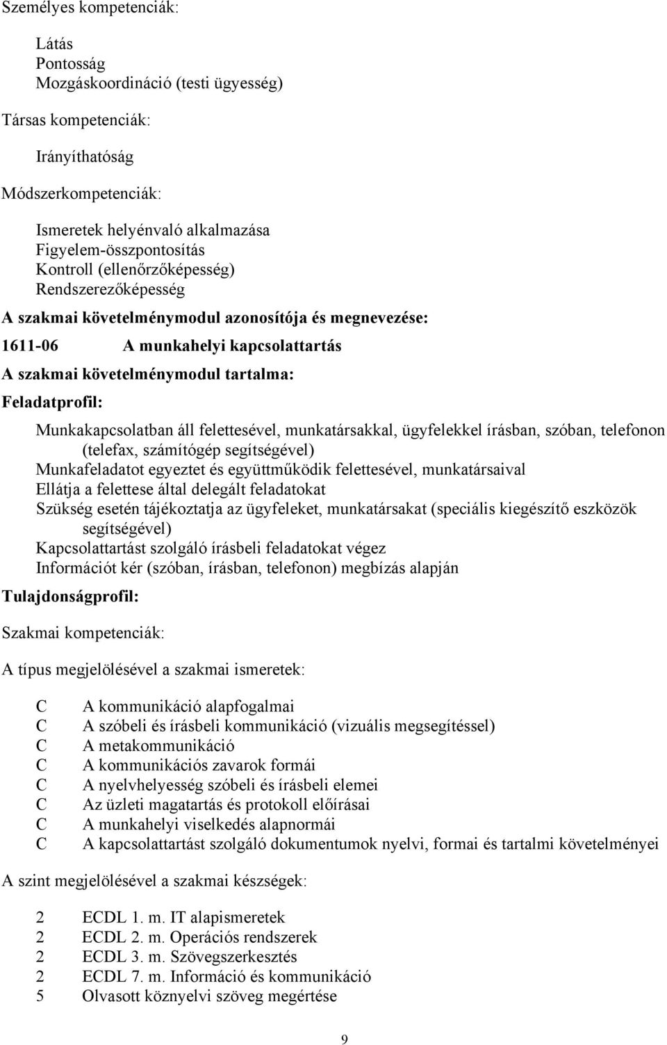 ügyfelekkel írásban, szóban, telefonon (telefax, számítógép segítségével) Munkafeladatot egyeztet és együttműködik felettesével, munkatársaival Ellátja a felettese által delegált feladatokat Szükség