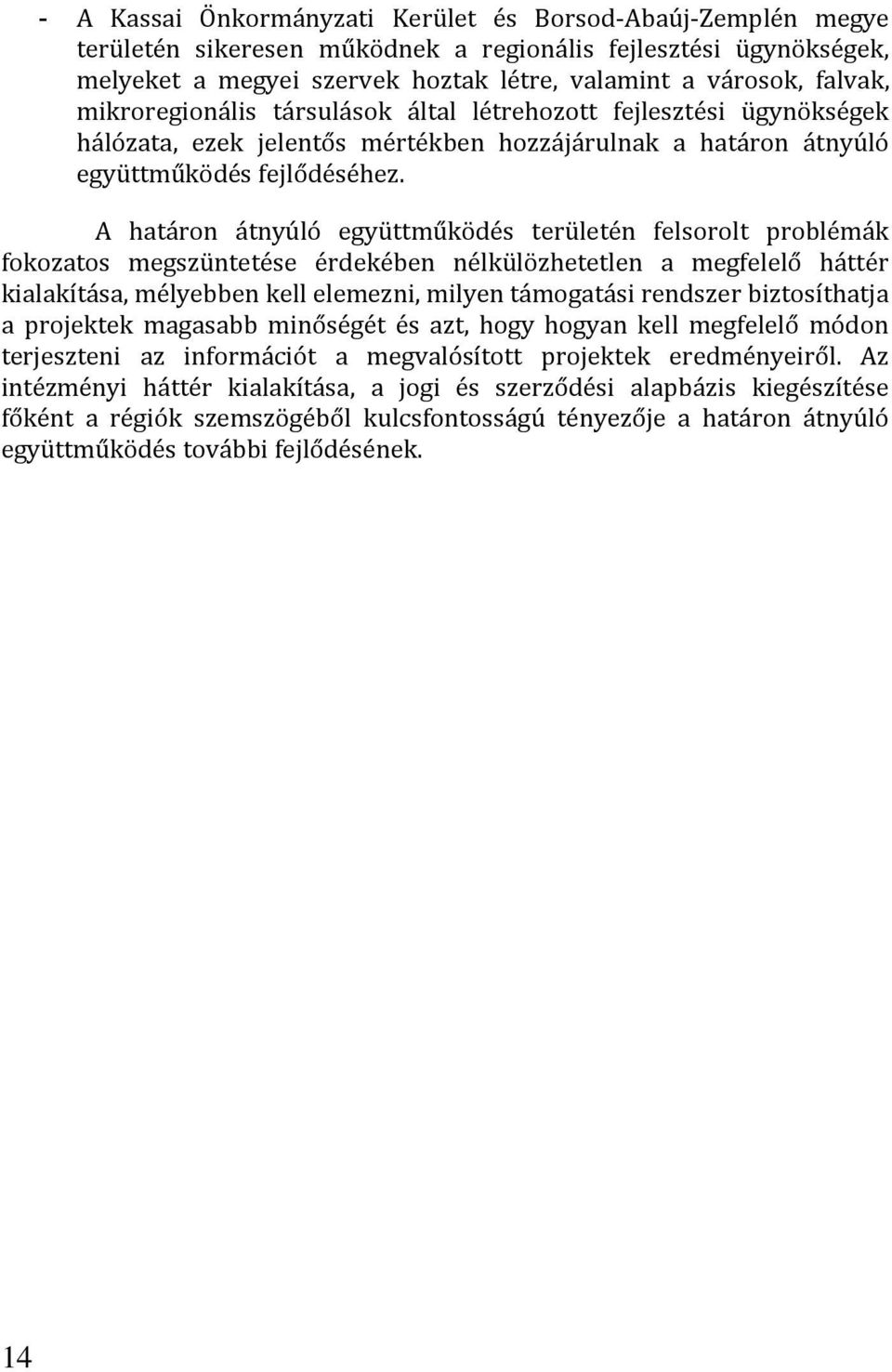 A határon átnyúló együttműködés területén felsorolt problémák fokozatos megszüntetése érdekében nélkülözhetetlen a megfelelő háttér kialakítása, mélyebben kell elemezni, milyen támogatási rendszer
