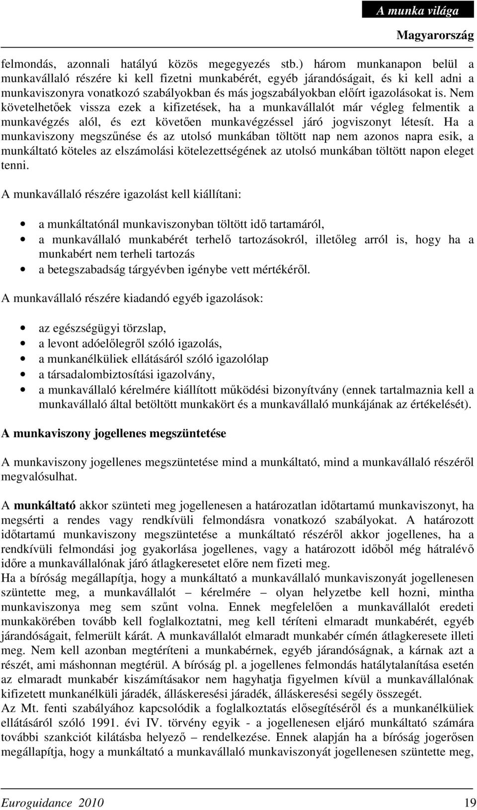 Nem követelhetıek vissza ezek a kifizetések, ha a munkavállalót már végleg felmentik a munkavégzés alól, és ezt követıen munkavégzéssel járó jogviszonyt létesít.