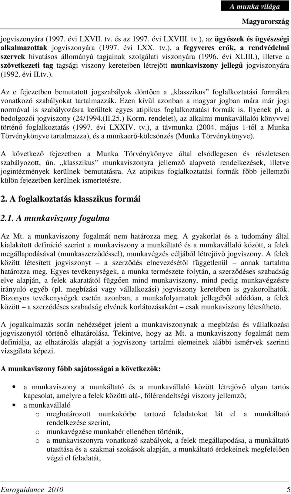 Ezen kívül azonban a magyar jogban mára már jogi normával is szabályozásra kerültek egyes atipikus foglalkoztatási formák is. Ilyenek pl. a bedolgozói jogviszony (24/1994.(II.25.) Korm.