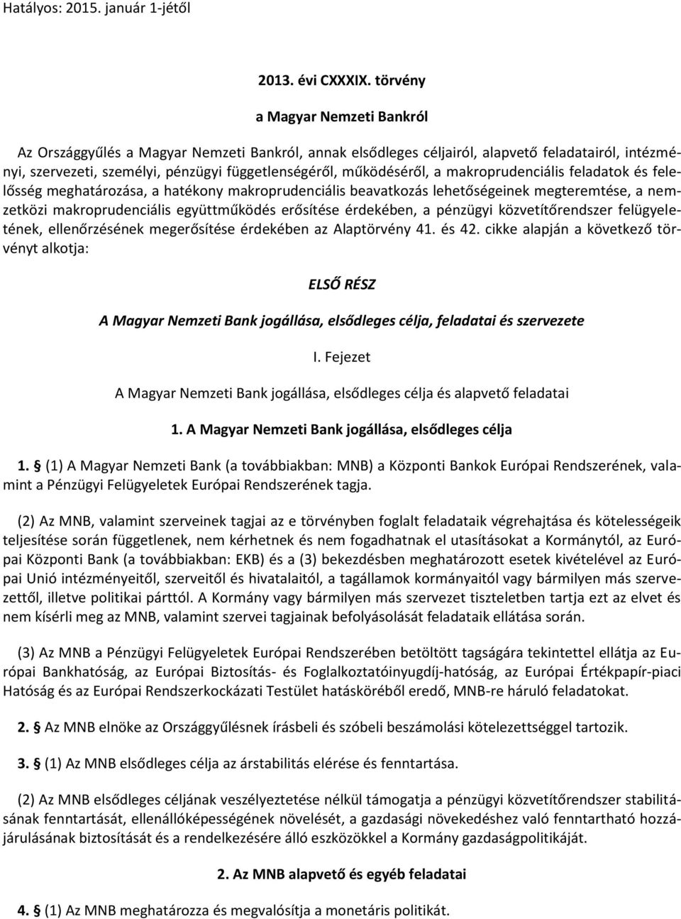 a makroprudenciális feladatok és felelősség meghatározása, a hatékony makroprudenciális beavatkozás lehetőségeinek megteremtése, a nemzetközi makroprudenciális együttműködés erősítése érdekében, a