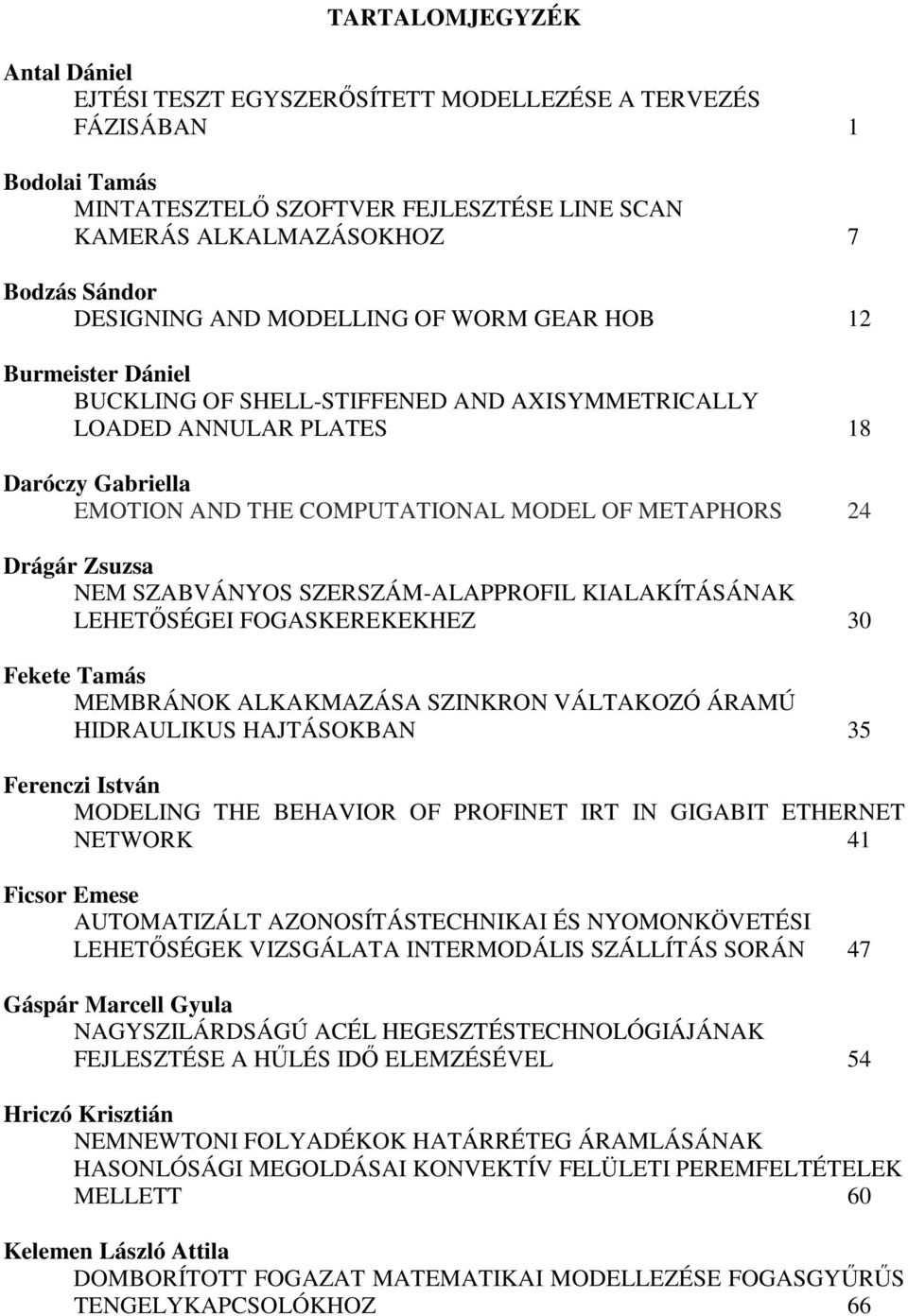 SZABVÁNYOS SZERSZÁ-ALAPPROFIL KIALAKÍTÁSÁNAK LEHETSÉGEI FOGASKEREKEKHEZ 3 Fekete Tamás EBRÁNOK ALKAKAZÁSA SZINKRON VÁLTAKOZÓ ÁRAÚ HIDRAULIKUS HAJTÁSOKBAN 35 Feenci Istán ODELING THE BEHAVIOR OF