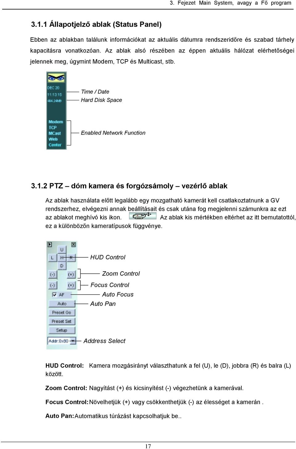 2 PTZ dóm kamera és forgózsámoly vezérlő ablak Az ablak használata előtt legalább egy mozgatható kamerát kell csatlakoztatnunk a GV rendszerhez, elvégezni annak beállításait és csak utána fog